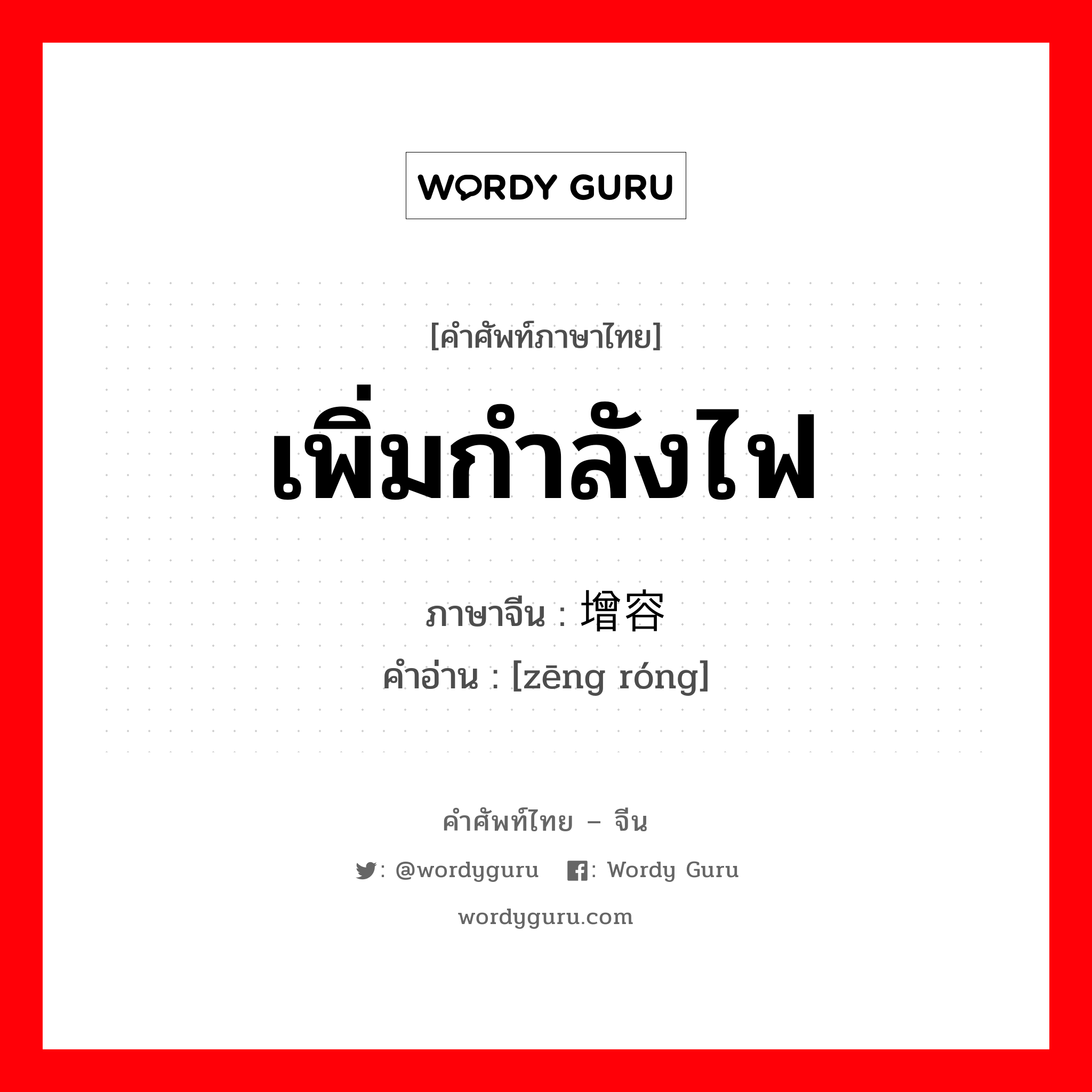 เพิ่มกำลังไฟ ภาษาจีนคืออะไร, คำศัพท์ภาษาไทย - จีน เพิ่มกำลังไฟ ภาษาจีน 增容 คำอ่าน [zēng róng]