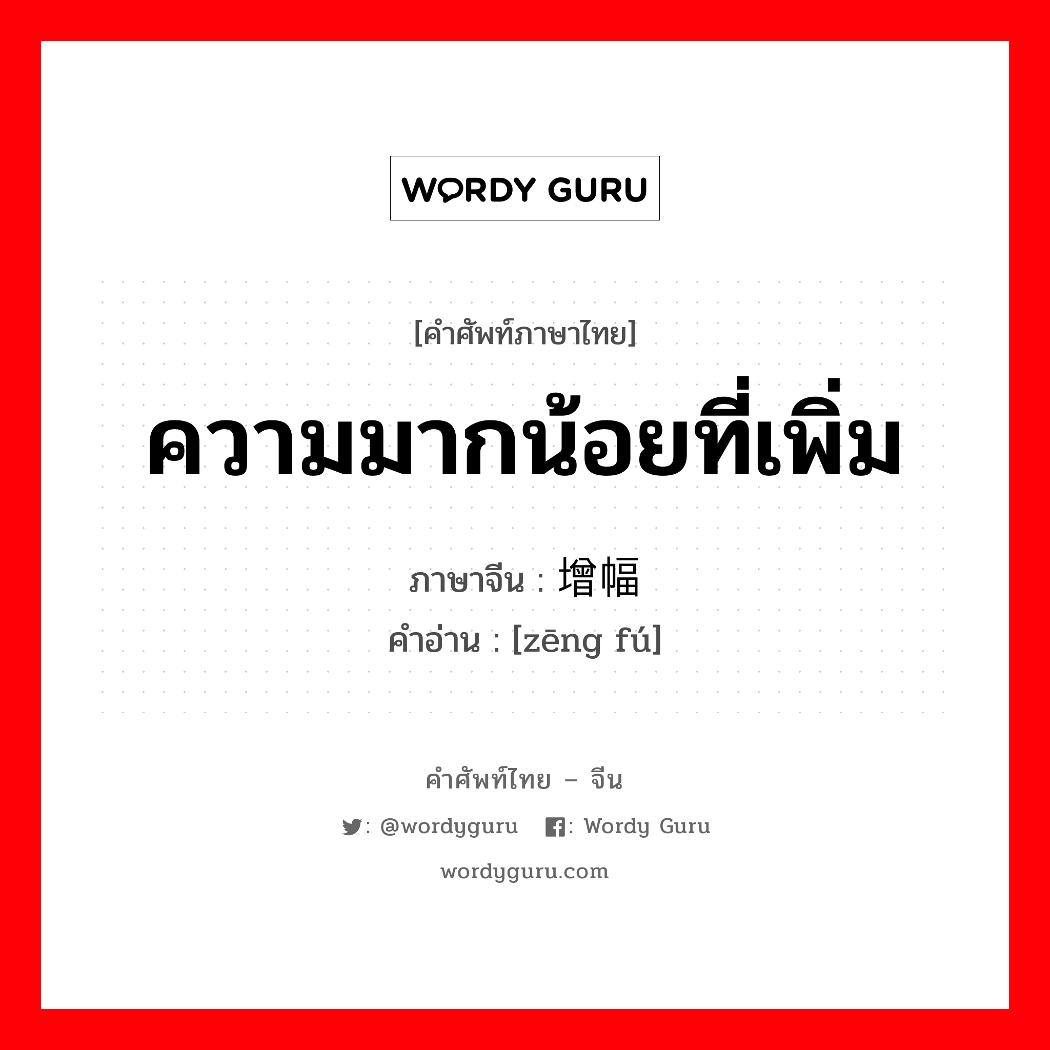 ความมากน้อยที่เพิ่ม ภาษาจีนคืออะไร, คำศัพท์ภาษาไทย - จีน ความมากน้อยที่เพิ่ม ภาษาจีน 增幅 คำอ่าน [zēng fú]