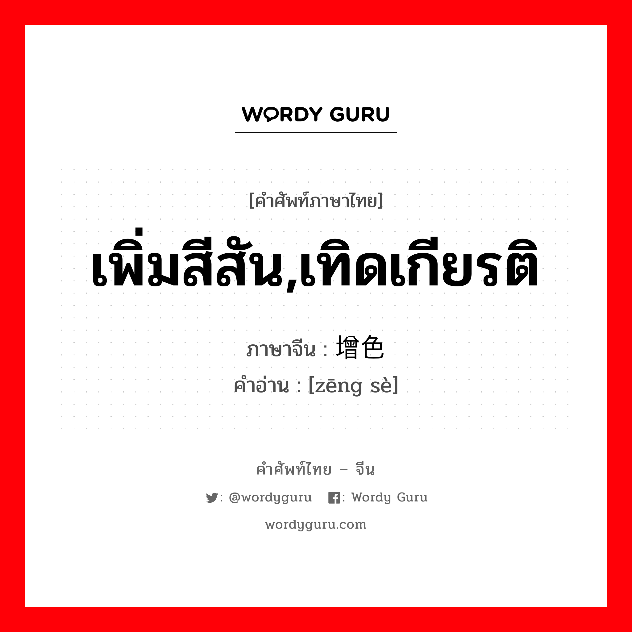 เพิ่มสีสัน,เทิดเกียรติ ภาษาจีนคืออะไร, คำศัพท์ภาษาไทย - จีน เพิ่มสีสัน,เทิดเกียรติ ภาษาจีน 增色 คำอ่าน [zēng sè]