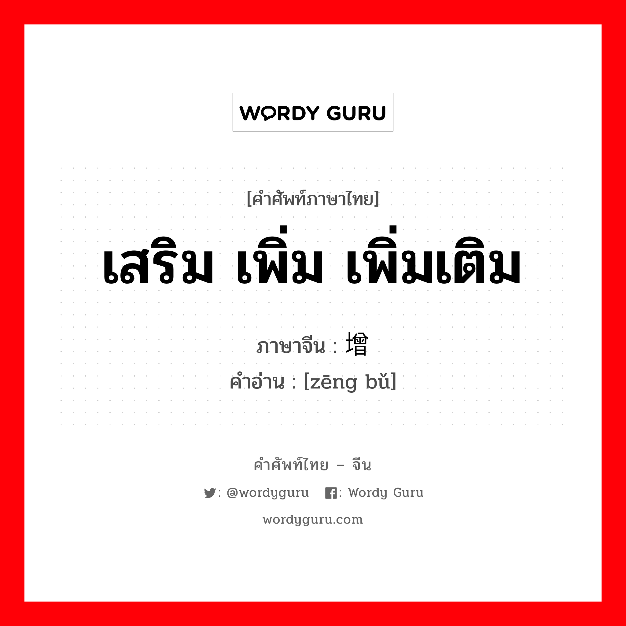 เสริม เพิ่ม เพิ่มเติม ภาษาจีนคืออะไร, คำศัพท์ภาษาไทย - จีน เสริม เพิ่ม เพิ่มเติม ภาษาจีน 增补 คำอ่าน [zēng bǔ]