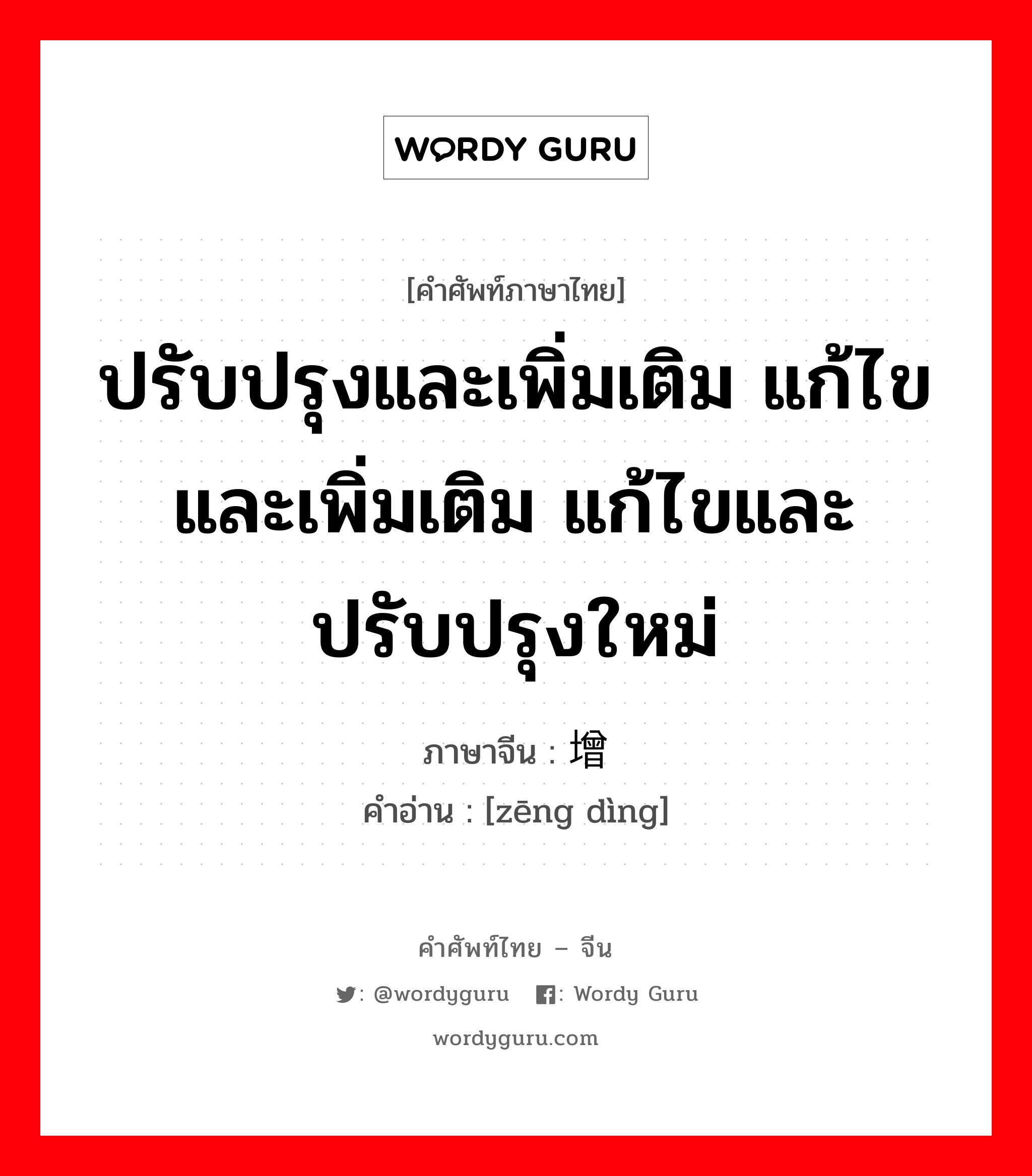 ปรับปรุงและเพิ่มเติม แก้ไขและเพิ่มเติม แก้ไขและปรับปรุงใหม่ ภาษาจีนคืออะไร, คำศัพท์ภาษาไทย - จีน ปรับปรุงและเพิ่มเติม แก้ไขและเพิ่มเติม แก้ไขและปรับปรุงใหม่ ภาษาจีน 增订 คำอ่าน [zēng dìng]