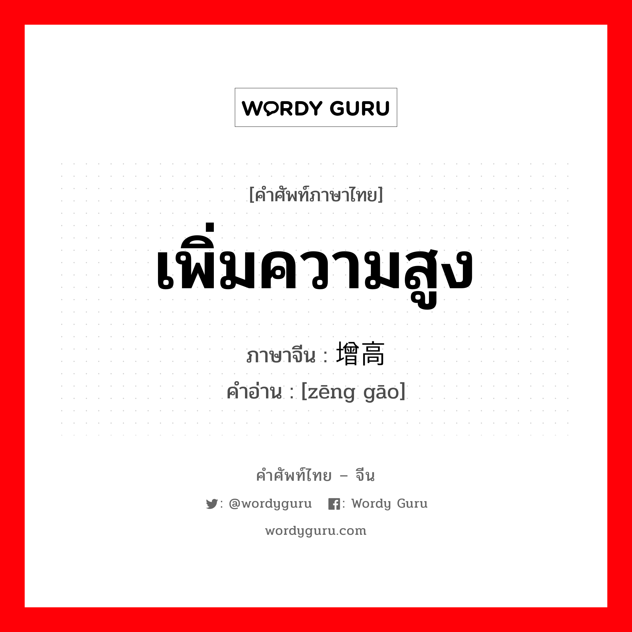 เพิ่มความสูง ภาษาจีนคืออะไร, คำศัพท์ภาษาไทย - จีน เพิ่มความสูง ภาษาจีน 增高 คำอ่าน [zēng gāo]