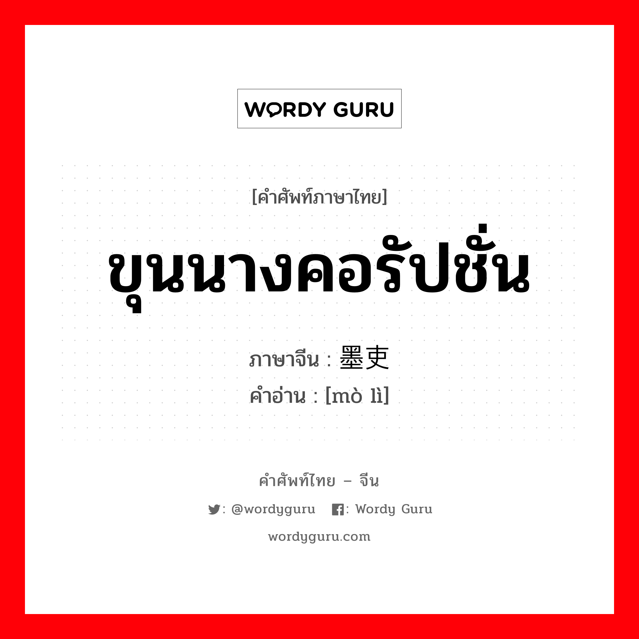 ขุนนางคอรัปชั่น ภาษาจีนคืออะไร, คำศัพท์ภาษาไทย - จีน ขุนนางคอรัปชั่น ภาษาจีน 墨吏 คำอ่าน [mò lì]