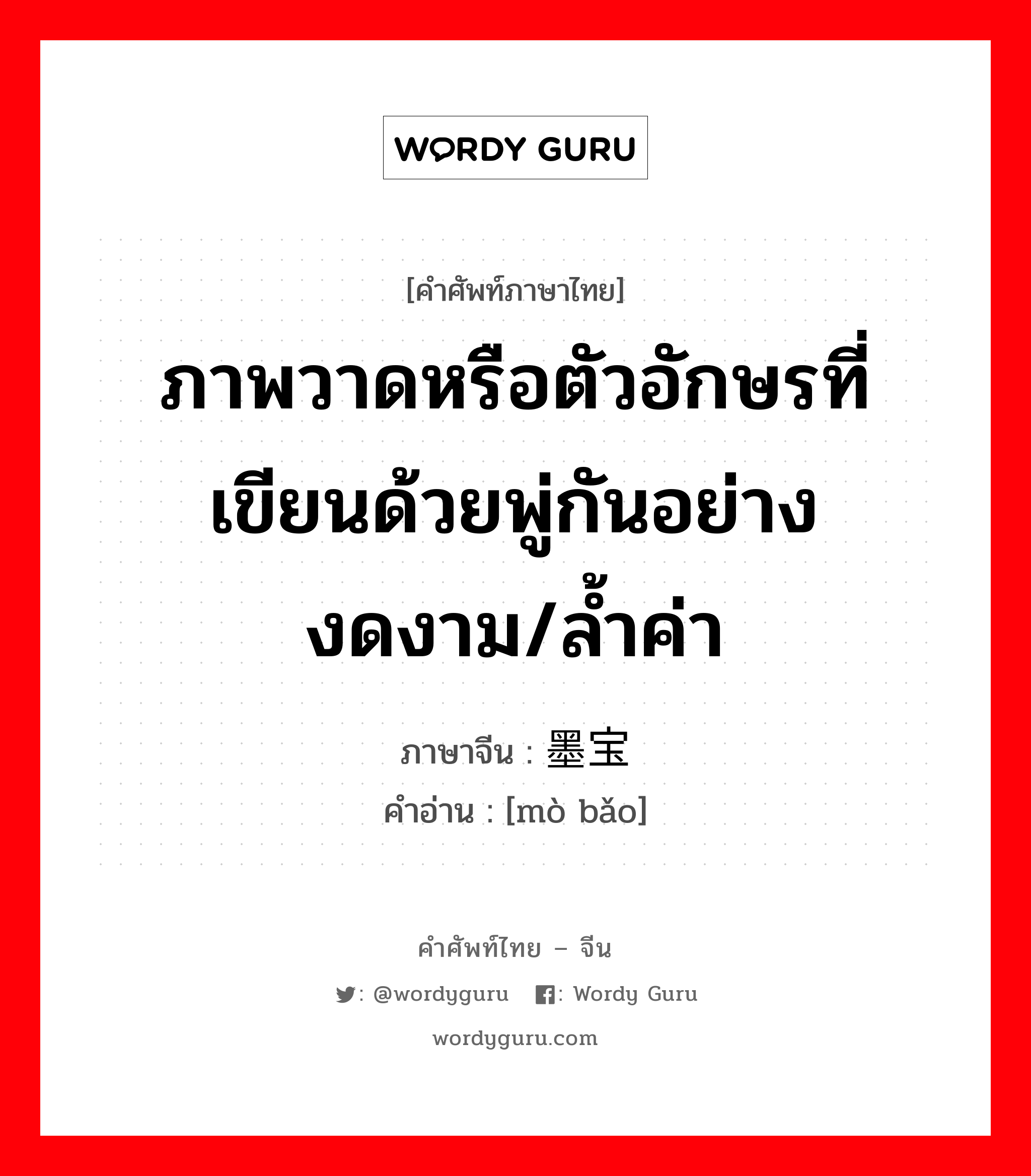 ภาพวาดหรือตัวอักษรที่เขียนด้วยพู่กันอย่างงดงาม/ล้ำค่า ภาษาจีนคืออะไร, คำศัพท์ภาษาไทย - จีน ภาพวาดหรือตัวอักษรที่เขียนด้วยพู่กันอย่างงดงาม/ล้ำค่า ภาษาจีน 墨宝 คำอ่าน [mò bǎo]