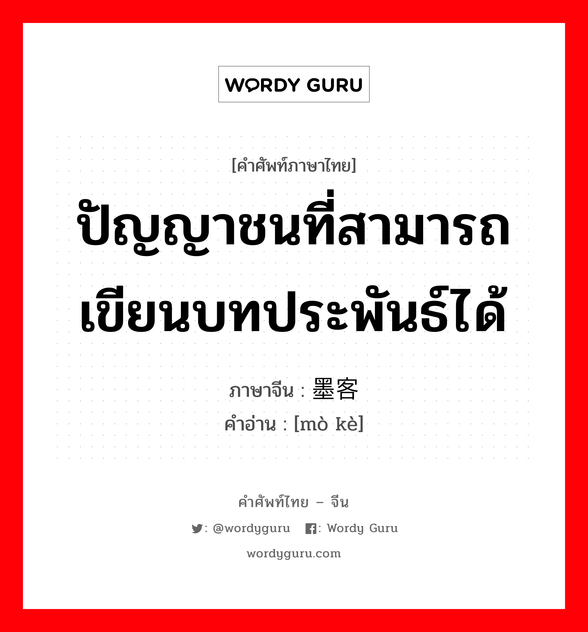 墨客 ภาษาไทย?, คำศัพท์ภาษาไทย - จีน 墨客 ภาษาจีน ปัญญาชนที่สามารถเขียนบทประพันธ์ได้ คำอ่าน [mò kè]