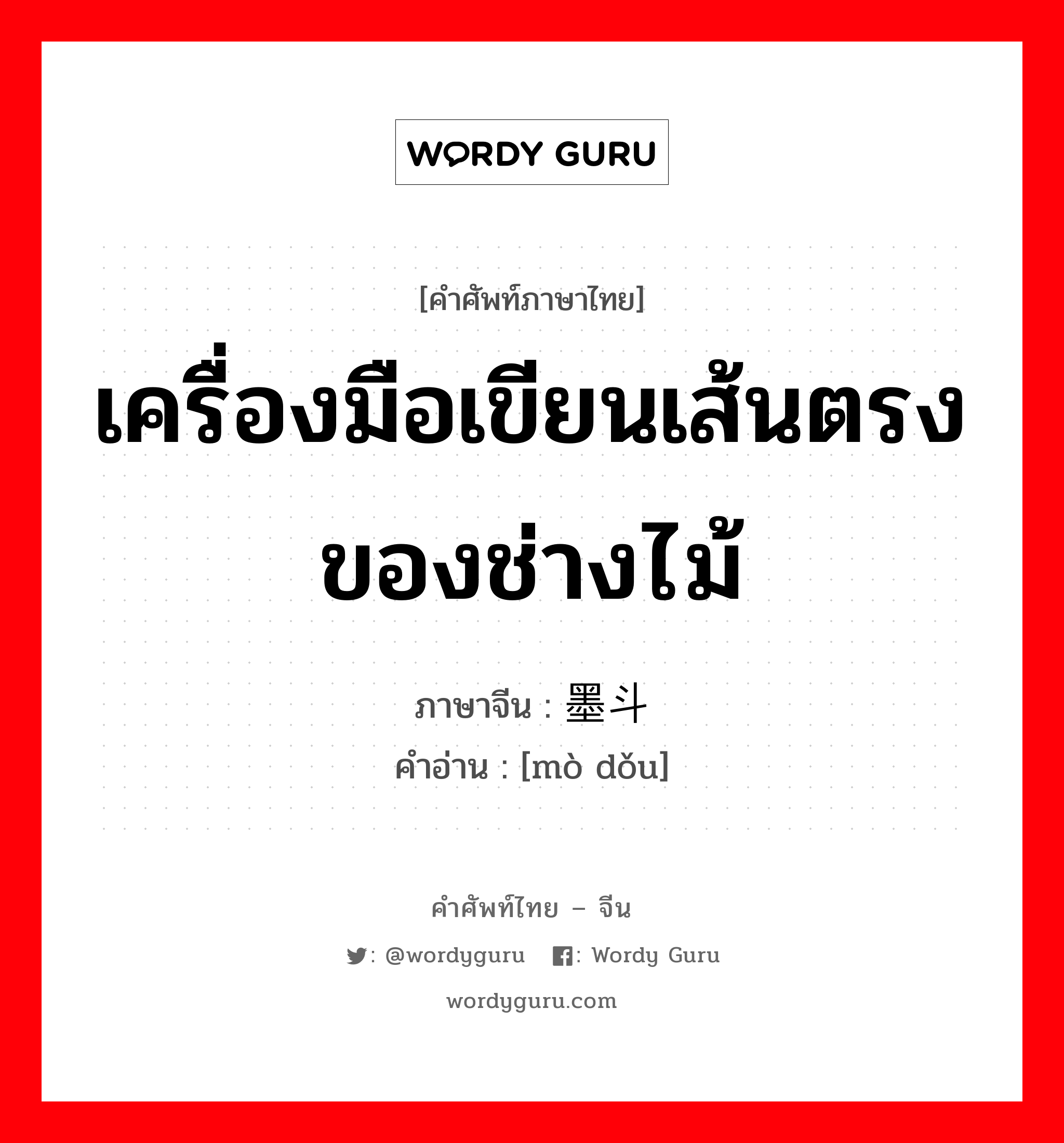 เครื่องมือเขียนเส้นตรงของช่างไม้ ภาษาจีนคืออะไร, คำศัพท์ภาษาไทย - จีน เครื่องมือเขียนเส้นตรงของช่างไม้ ภาษาจีน 墨斗 คำอ่าน [mò dǒu]