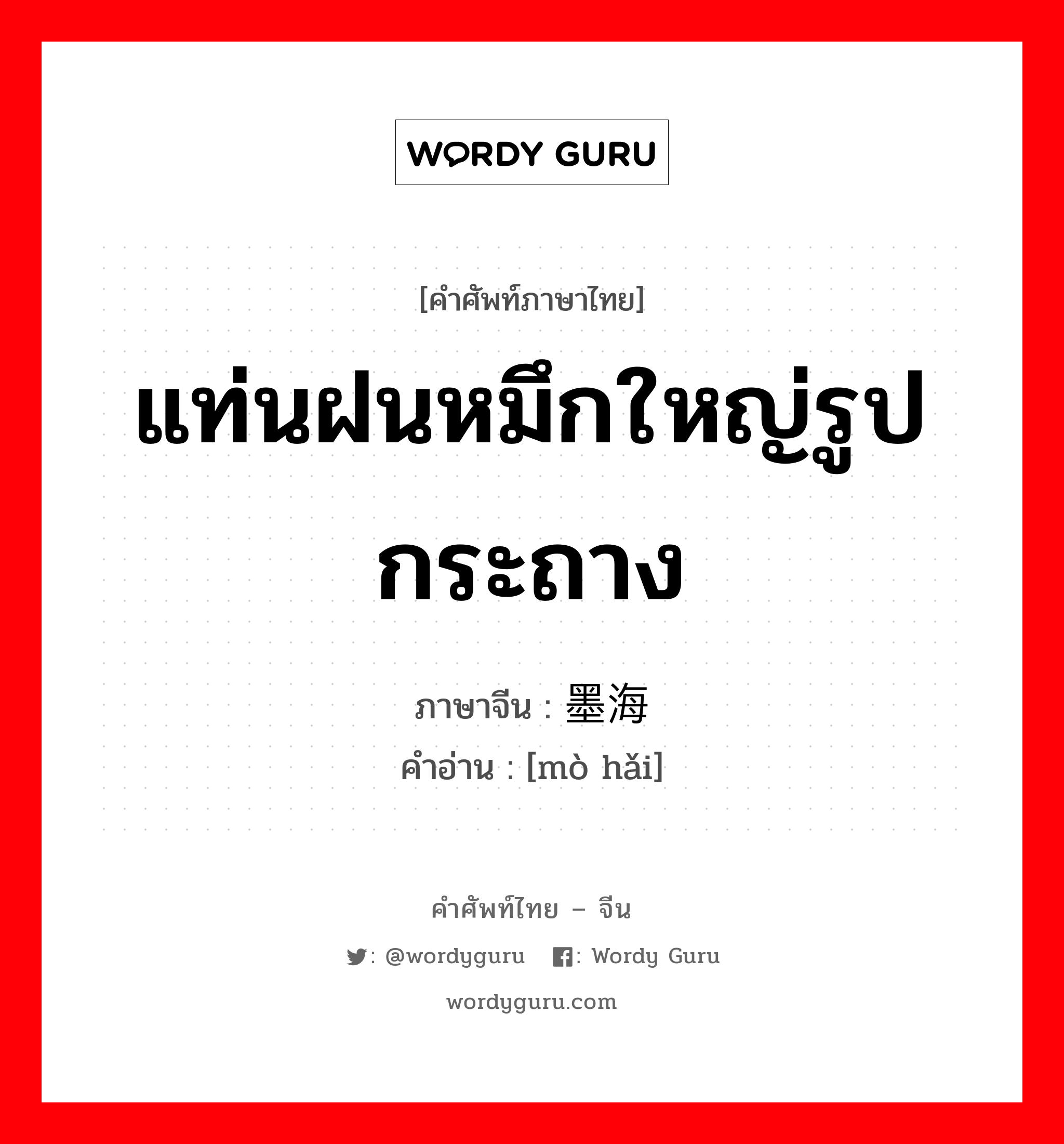 แท่นฝนหมึกใหญ่รูปกระถาง ภาษาจีนคืออะไร, คำศัพท์ภาษาไทย - จีน แท่นฝนหมึกใหญ่รูปกระถาง ภาษาจีน 墨海 คำอ่าน [mò hǎi]