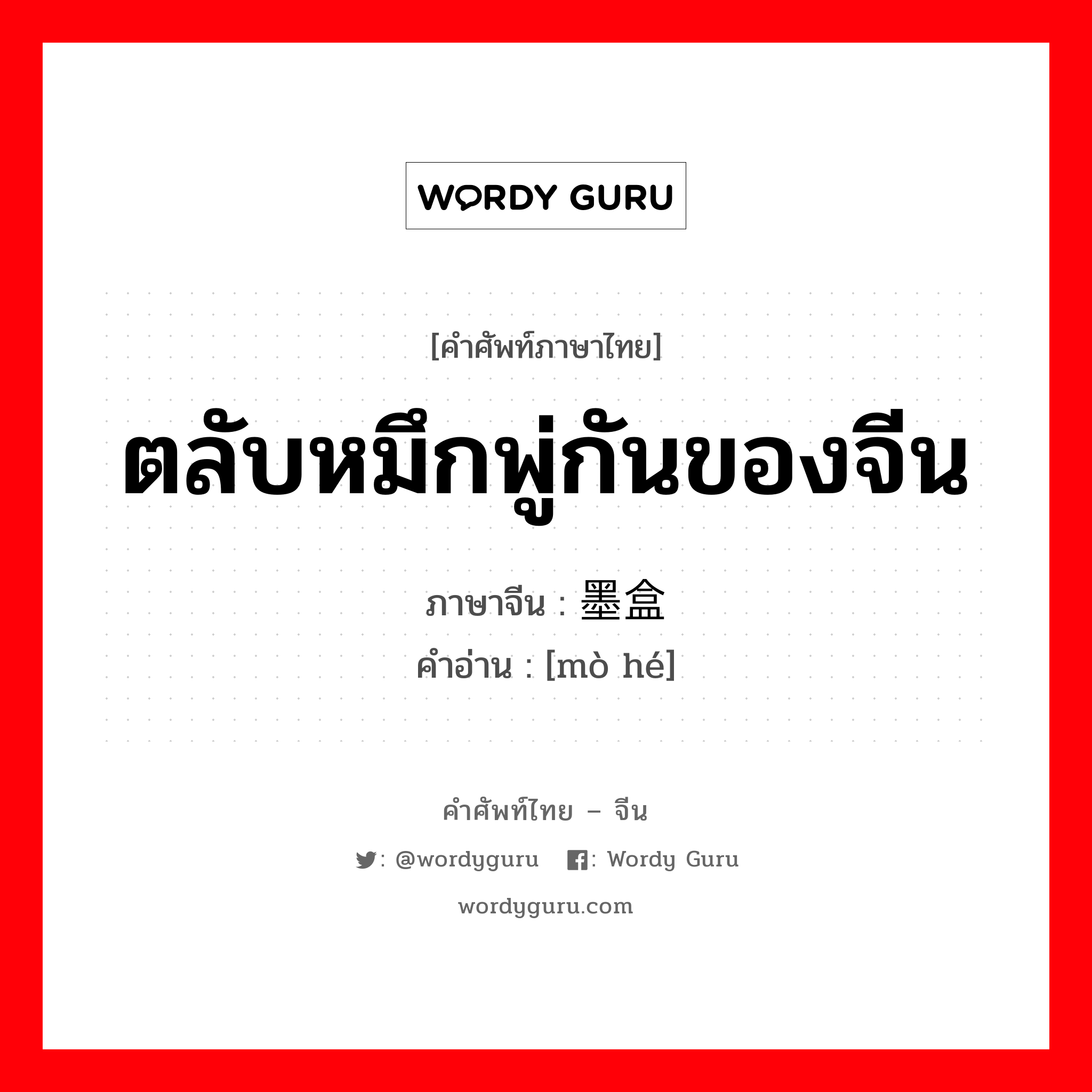 ตลับหมึกพู่กันของจีน ภาษาจีนคืออะไร, คำศัพท์ภาษาไทย - จีน ตลับหมึกพู่กันของจีน ภาษาจีน 墨盒 คำอ่าน [mò hé]