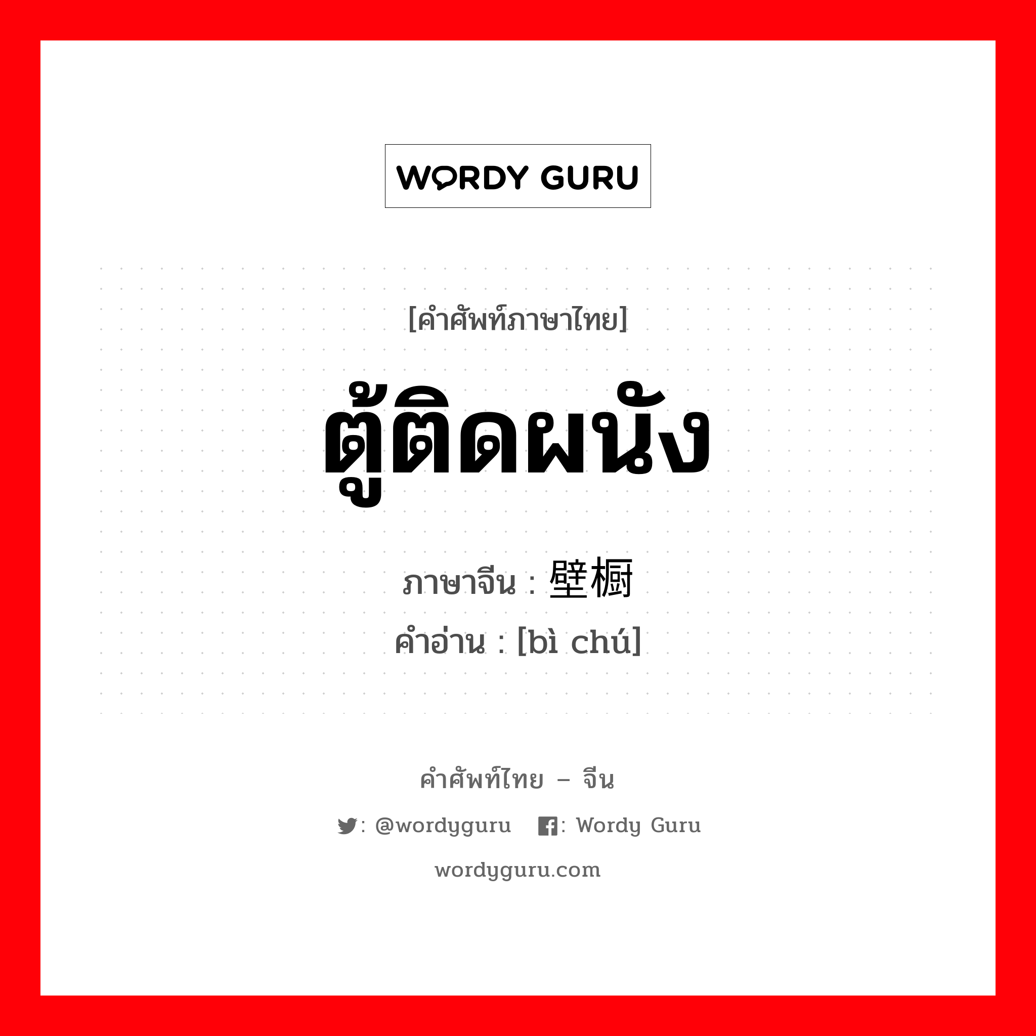 ตู้ติดผนัง ภาษาจีนคืออะไร, คำศัพท์ภาษาไทย - จีน ตู้ติดผนัง ภาษาจีน 壁橱 คำอ่าน [bì chú]