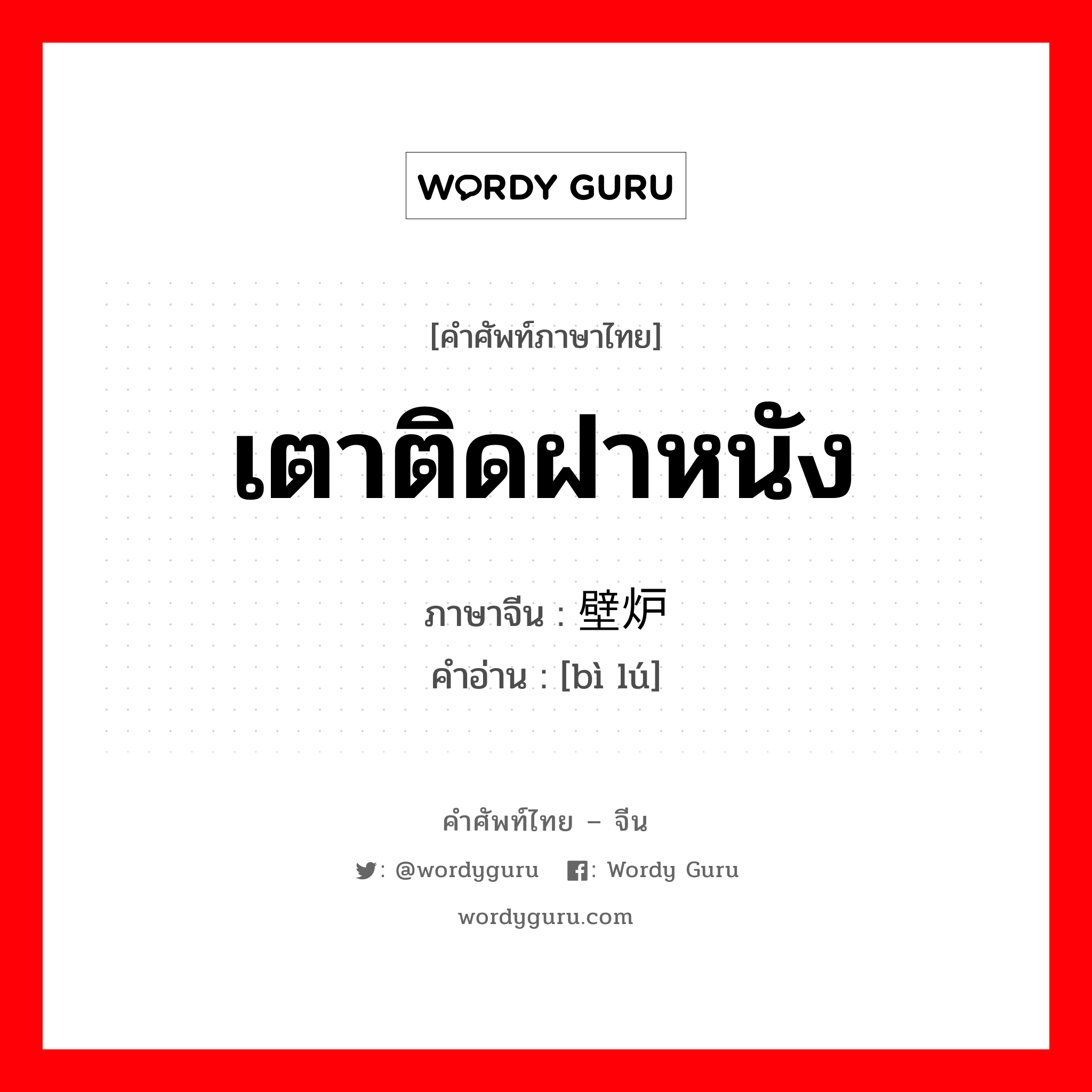 เตาติดฝาหนัง ภาษาจีนคืออะไร, คำศัพท์ภาษาไทย - จีน เตาติดฝาหนัง ภาษาจีน 壁炉 คำอ่าน [bì lú]