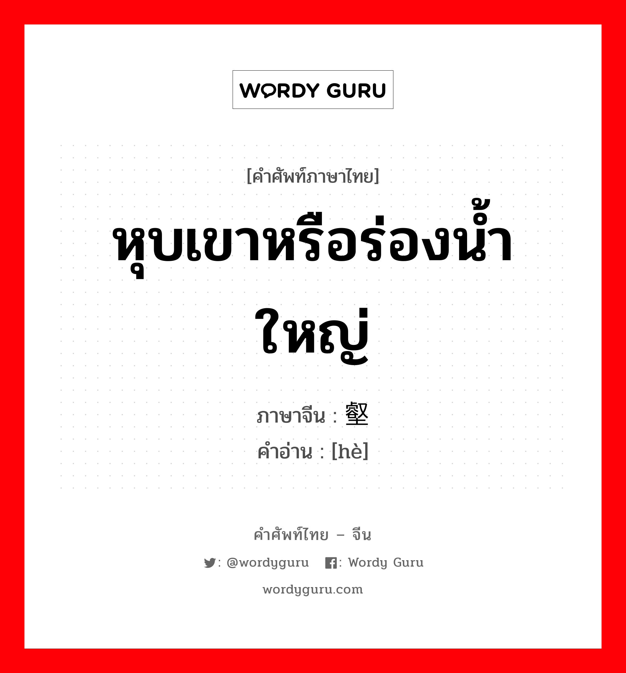 หุบเขาหรือร่องน้ำใหญ่ ภาษาจีนคืออะไร, คำศัพท์ภาษาไทย - จีน หุบเขาหรือร่องน้ำใหญ่ ภาษาจีน 壑 คำอ่าน [hè]