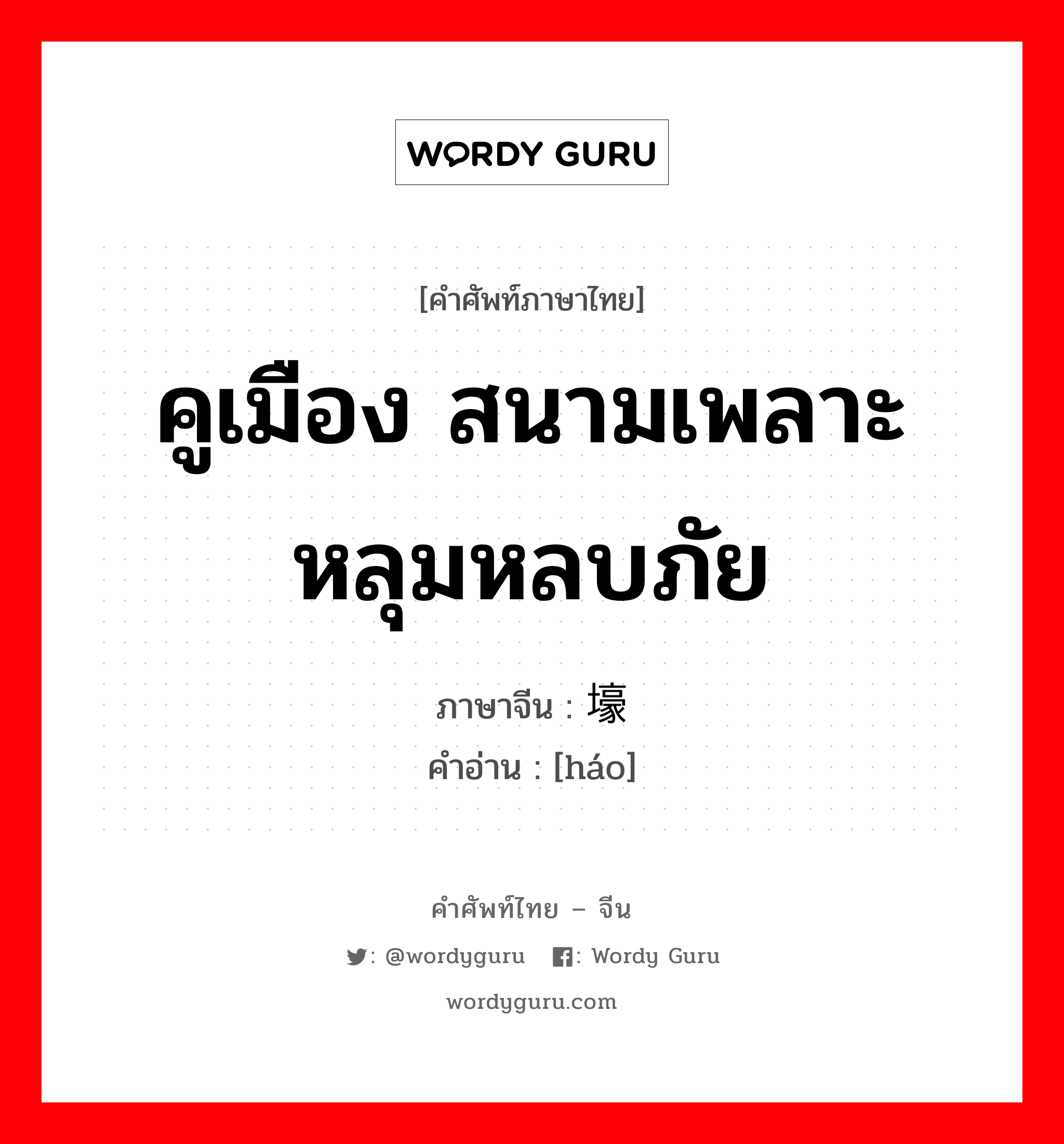 คูเมือง สนามเพลาะ หลุมหลบภัย ภาษาจีนคืออะไร, คำศัพท์ภาษาไทย - จีน คูเมือง สนามเพลาะ หลุมหลบภัย ภาษาจีน 壕 คำอ่าน [háo]