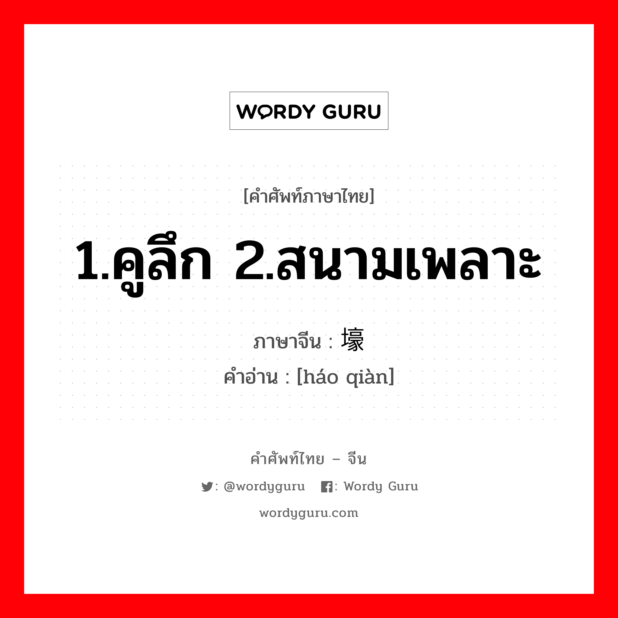 1.คูลึก 2.สนามเพลาะ ภาษาจีนคืออะไร, คำศัพท์ภาษาไทย - จีน 1.คูลึก 2.สนามเพลาะ ภาษาจีน 壕堑 คำอ่าน [háo qiàn]