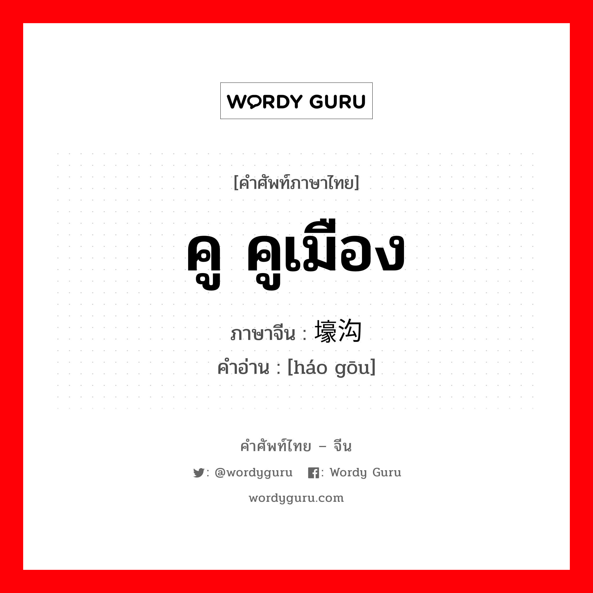 คู คูเมือง ภาษาจีนคืออะไร, คำศัพท์ภาษาไทย - จีน คู คูเมือง ภาษาจีน 壕沟 คำอ่าน [háo gōu]