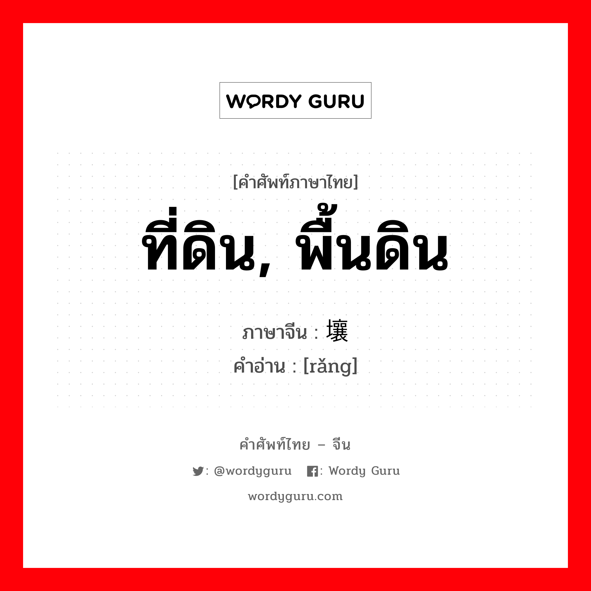 ที่ดิน, พื้นดิน ภาษาจีนคืออะไร, คำศัพท์ภาษาไทย - จีน ที่ดิน, พื้นดิน ภาษาจีน 壤 คำอ่าน [rǎng]