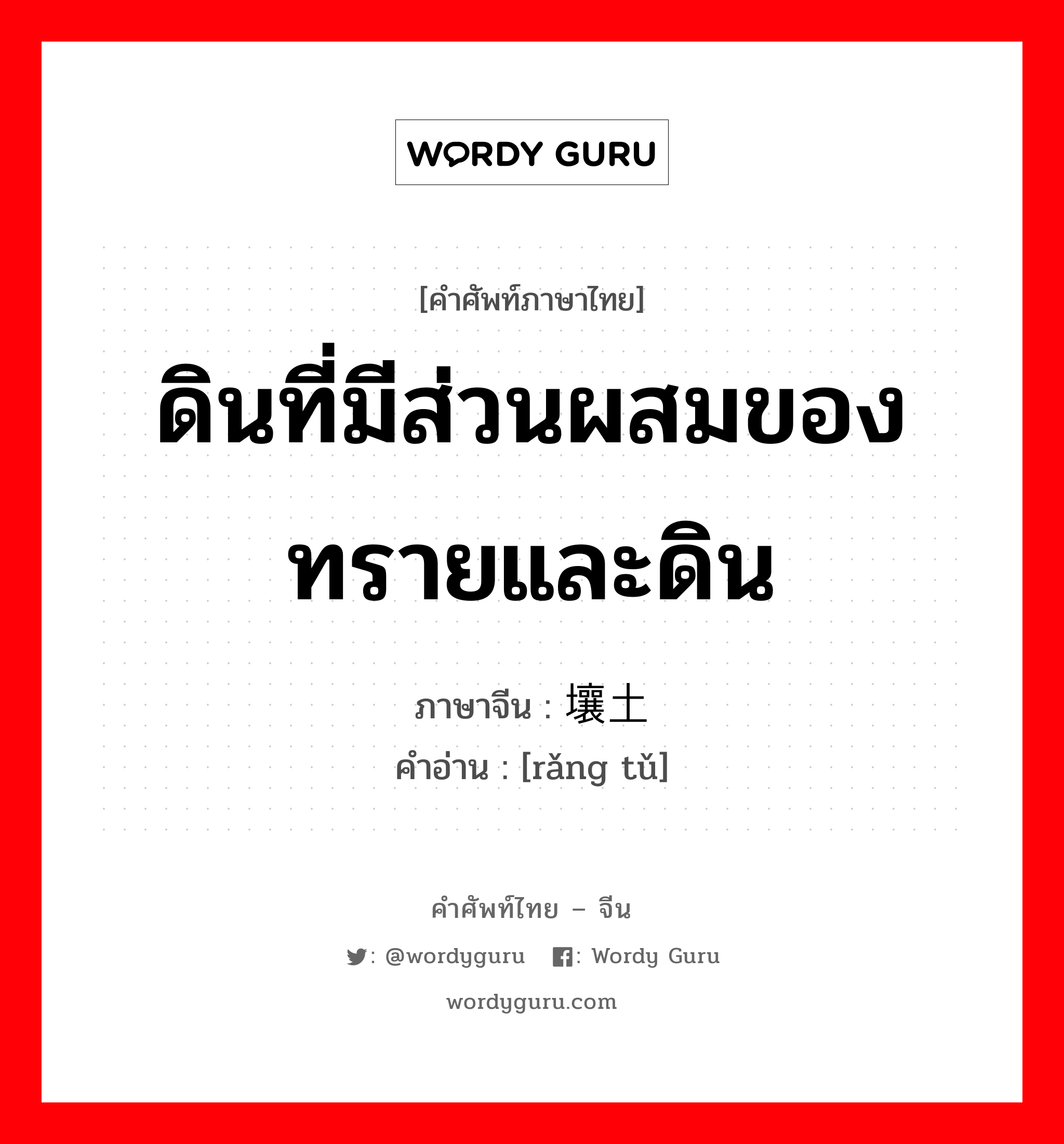 ดินที่มีส่วนผสมของทรายและดิน ภาษาจีนคืออะไร, คำศัพท์ภาษาไทย - จีน ดินที่มีส่วนผสมของทรายและดิน ภาษาจีน 壤土 คำอ่าน [rǎng tǔ]