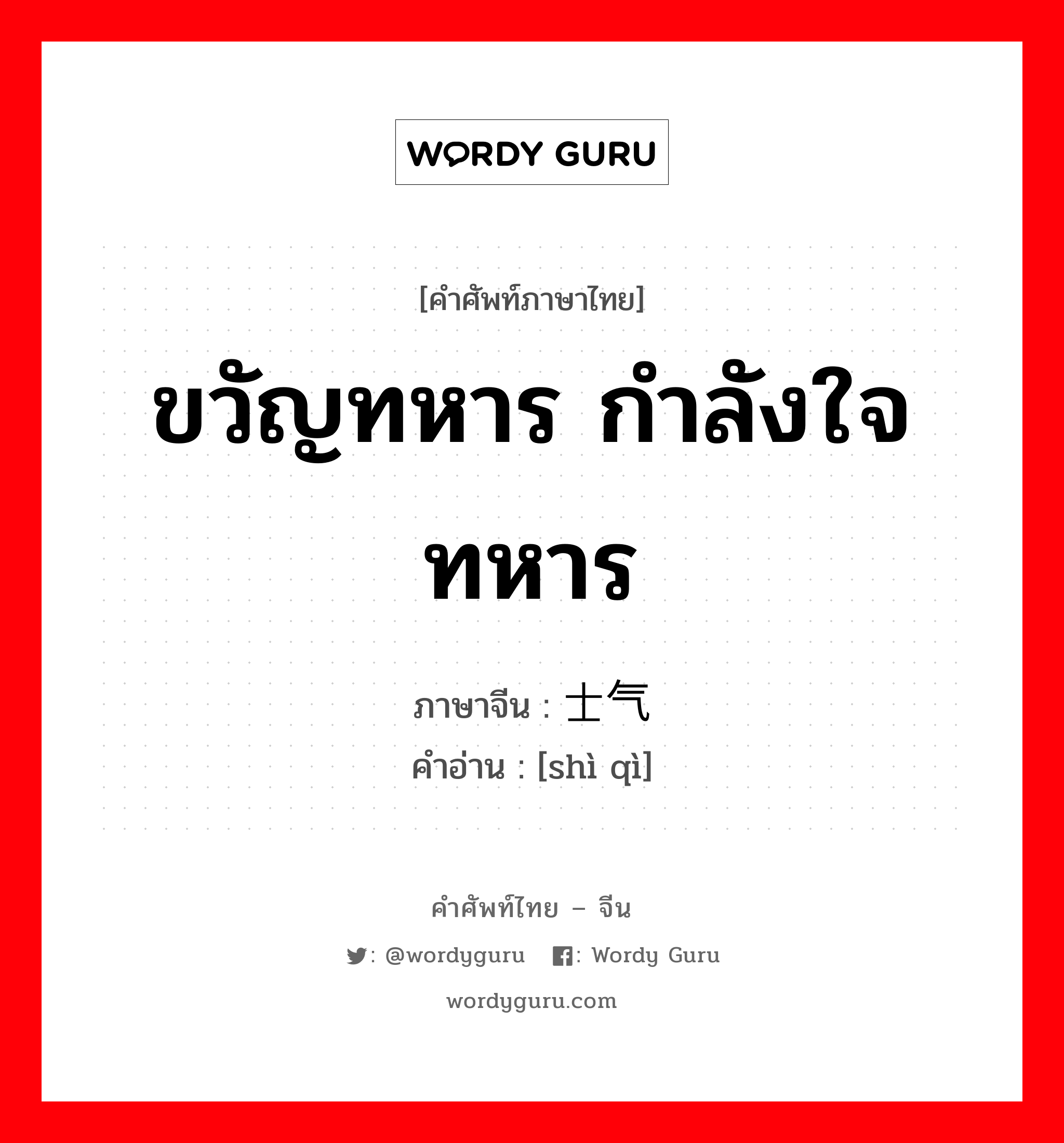 ขวัญทหาร กำลังใจทหาร ภาษาจีนคืออะไร, คำศัพท์ภาษาไทย - จีน ขวัญทหาร กำลังใจทหาร ภาษาจีน 士气 คำอ่าน [shì qì]