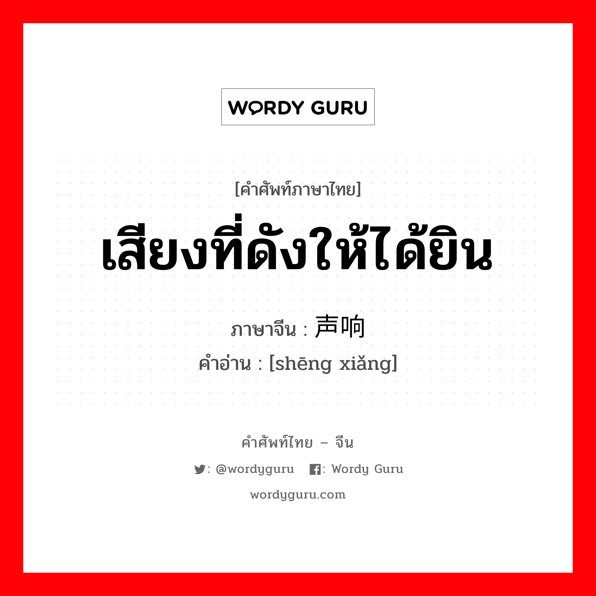 เสียงที่ดังให้ได้ยิน ภาษาจีนคืออะไร, คำศัพท์ภาษาไทย - จีน เสียงที่ดังให้ได้ยิน ภาษาจีน 声响 คำอ่าน [shēng xiǎng]