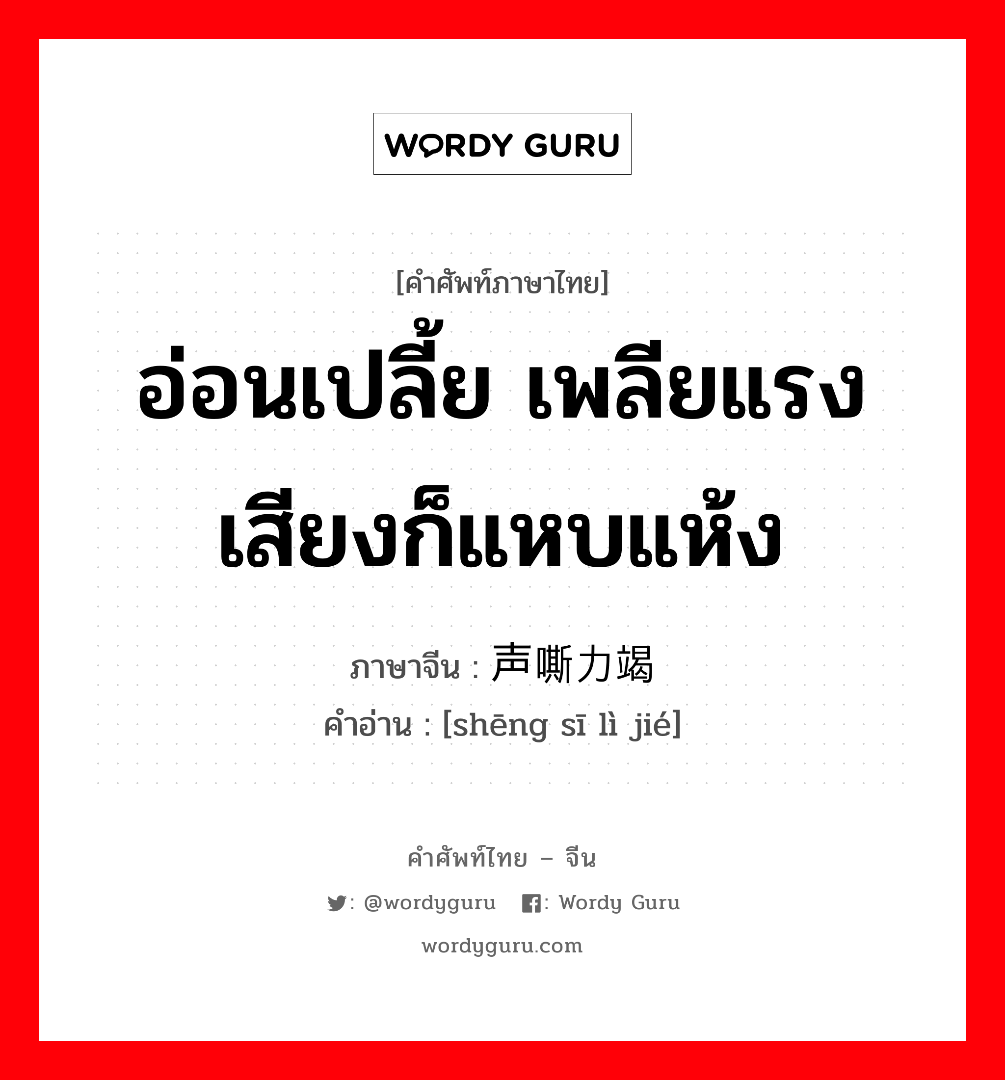 อ่อนเปลี้ย เพลียแรงเสียงก็แหบแห้ง ภาษาจีนคืออะไร, คำศัพท์ภาษาไทย - จีน อ่อนเปลี้ย เพลียแรงเสียงก็แหบแห้ง ภาษาจีน 声嘶力竭 คำอ่าน [shēng sī lì jié]