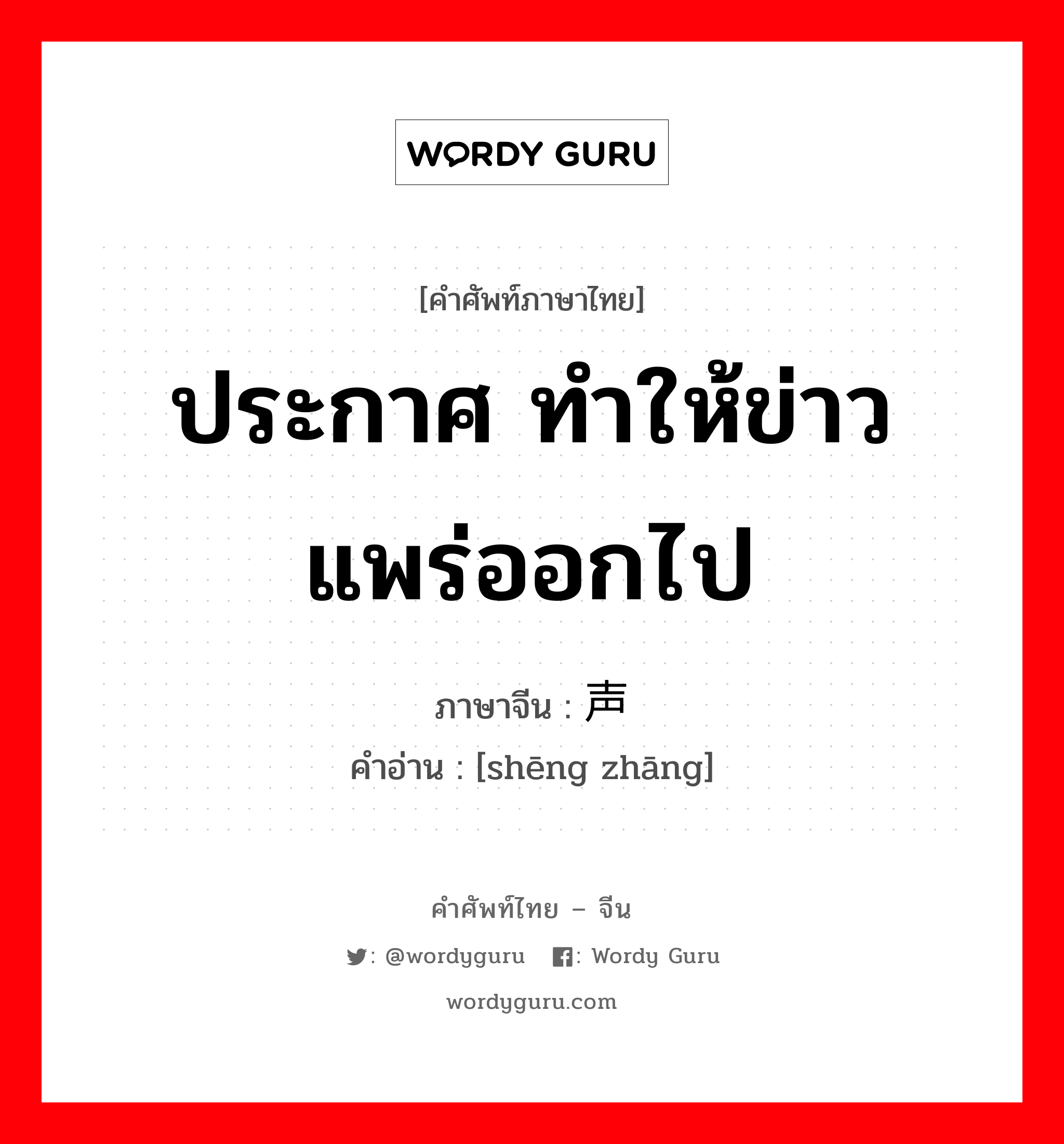 ประกาศ ทำให้ข่าวแพร่ออกไป ภาษาจีนคืออะไร, คำศัพท์ภาษาไทย - จีน ประกาศ ทำให้ข่าวแพร่ออกไป ภาษาจีน 声张 คำอ่าน [shēng zhāng]