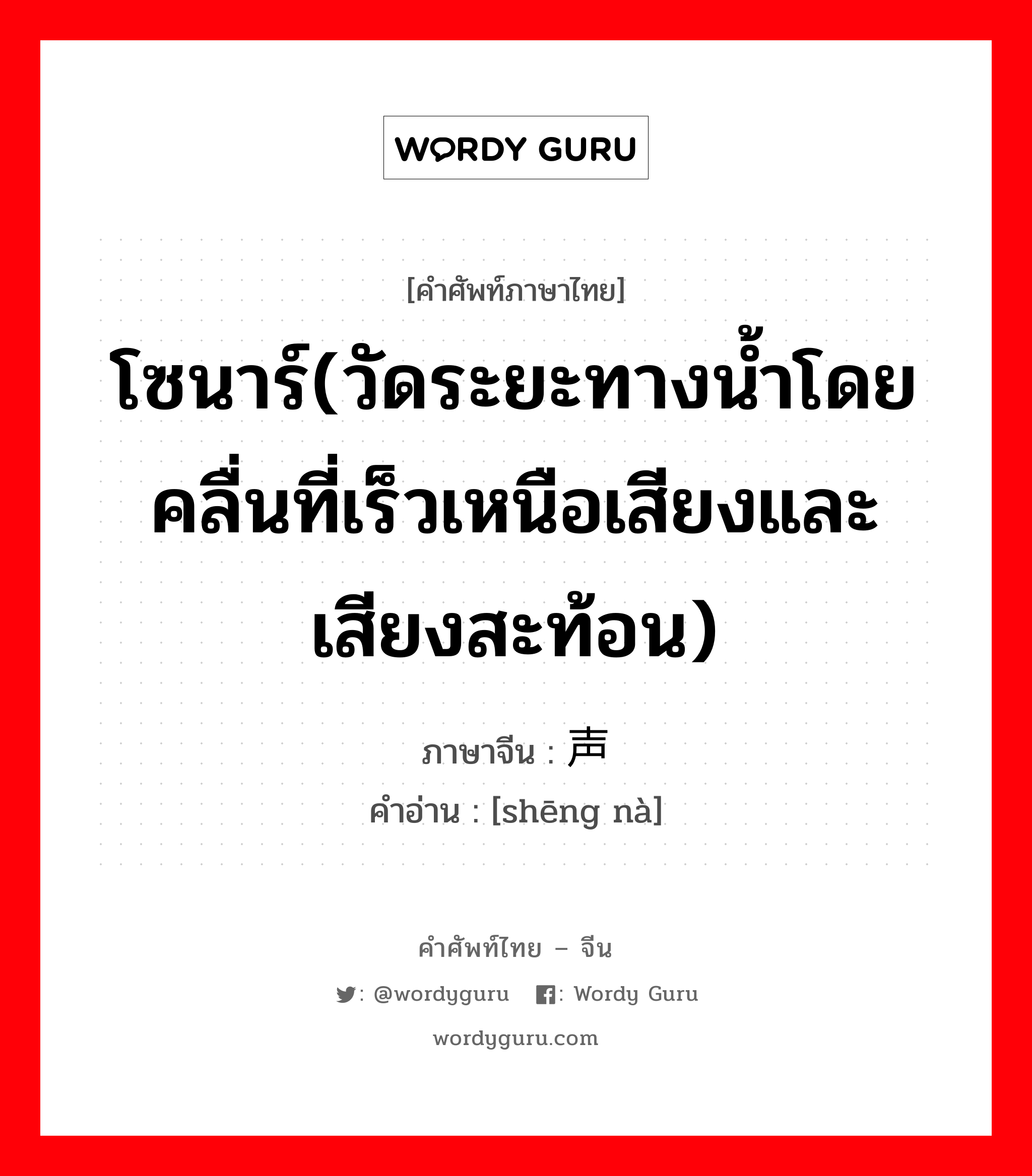 โซนาร์(วัดระยะทางน้ำโดยคลื่นที่เร็วเหนือเสียงและเสียงสะท้อน) ภาษาจีนคืออะไร, คำศัพท์ภาษาไทย - จีน โซนาร์(วัดระยะทางน้ำโดยคลื่นที่เร็วเหนือเสียงและเสียงสะท้อน) ภาษาจีน 声纳 คำอ่าน [shēng nà]