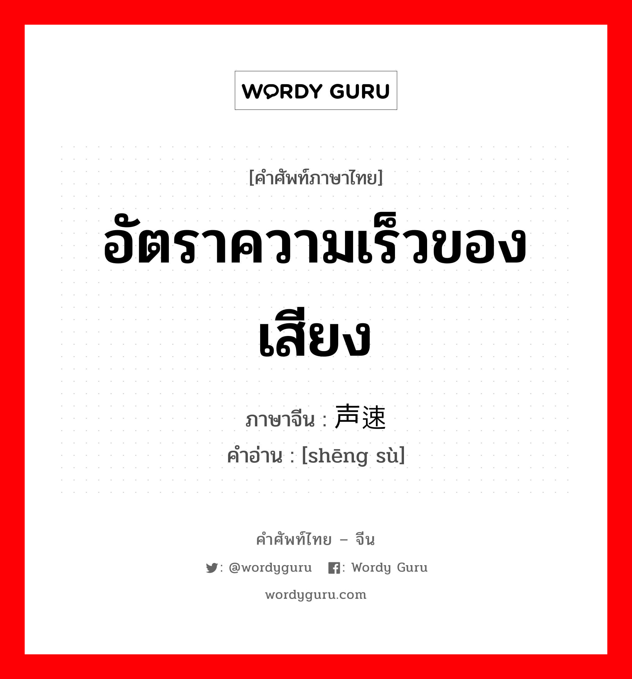 อัตราความเร็วของเสียง ภาษาจีนคืออะไร, คำศัพท์ภาษาไทย - จีน อัตราความเร็วของเสียง ภาษาจีน 声速 คำอ่าน [shēng sù]