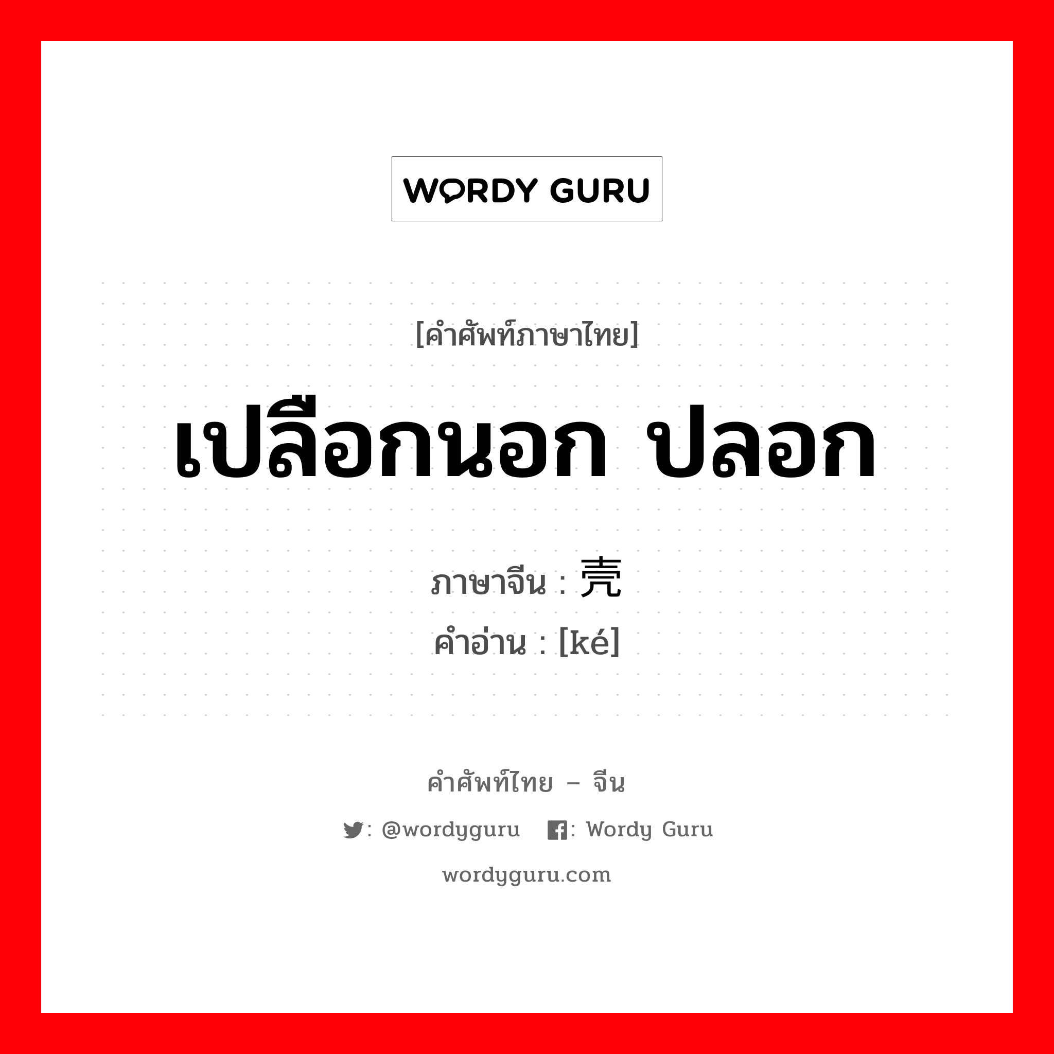 เปลือกนอก ปลอก ภาษาจีนคืออะไร, คำศัพท์ภาษาไทย - จีน เปลือกนอก ปลอก ภาษาจีน 壳 คำอ่าน [ké]