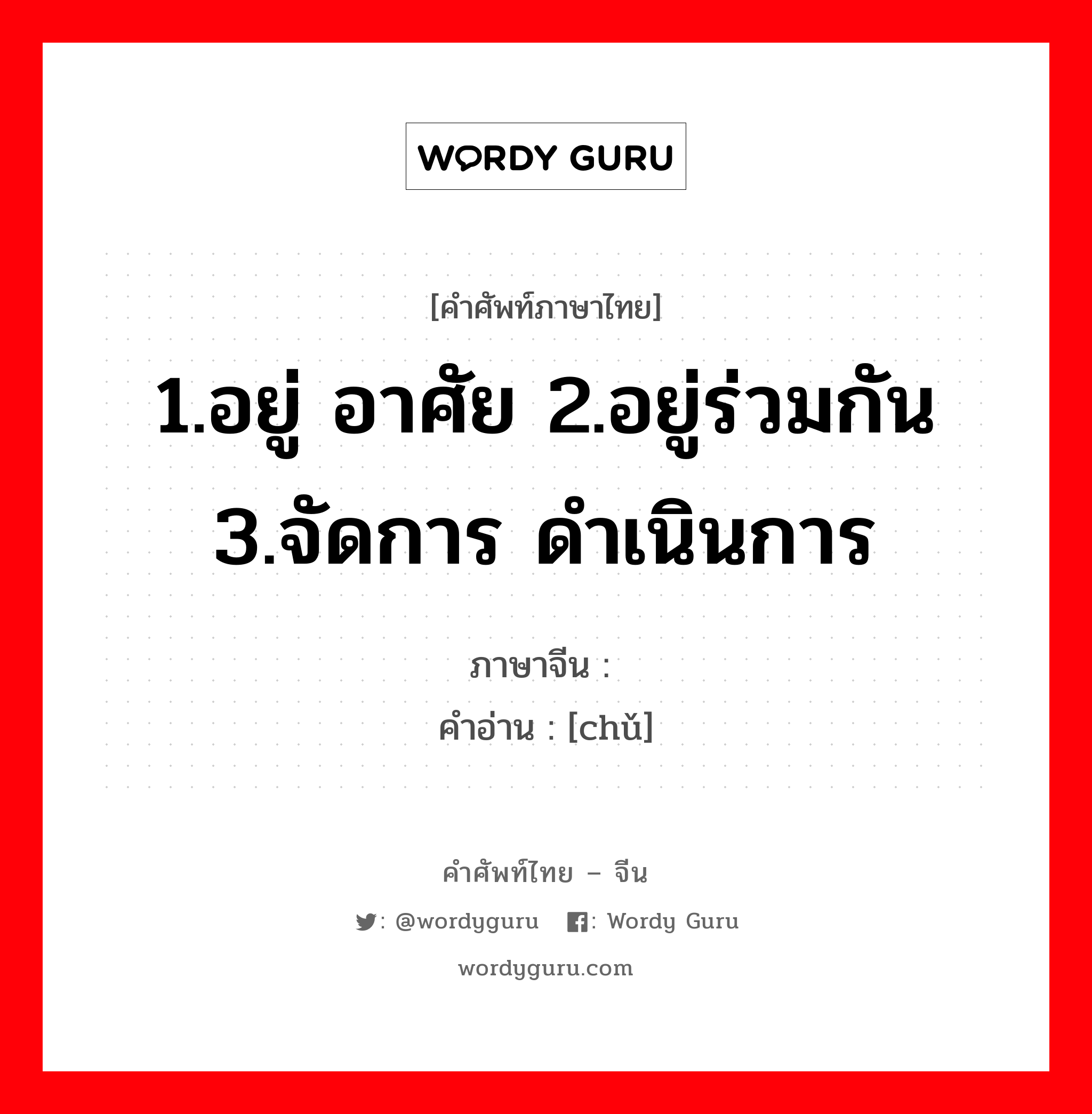 1.อยู่ อาศัย 2.อยู่ร่วมกัน 3.จัดการ ดำเนินการ ภาษาจีนคืออะไร, คำศัพท์ภาษาไทย - จีน 1.อยู่ อาศัย 2.อยู่ร่วมกัน 3.จัดการ ดำเนินการ ภาษาจีน 处 คำอ่าน [chǔ]