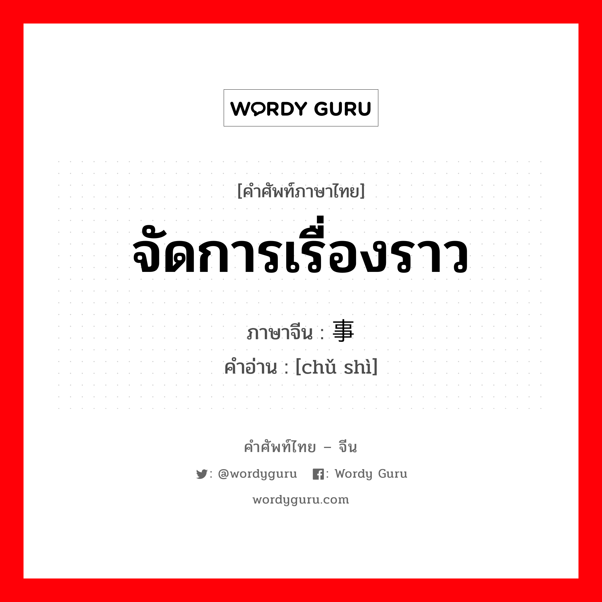 จัดการเรื่องราว ภาษาจีนคืออะไร, คำศัพท์ภาษาไทย - จีน จัดการเรื่องราว ภาษาจีน 处事 คำอ่าน [chǔ shì]