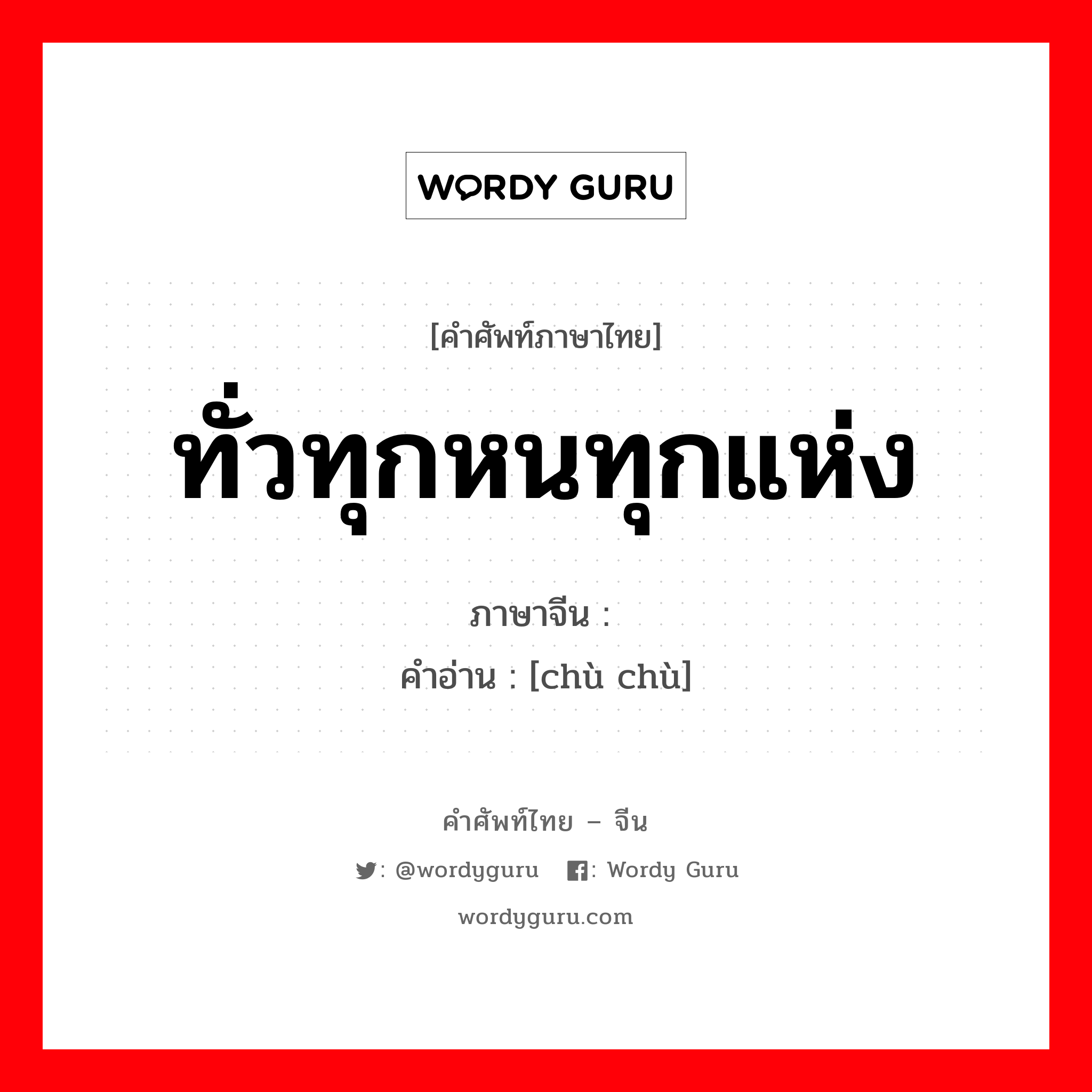 ทั่วทุกหนทุกแห่ง ภาษาจีนคืออะไร, คำศัพท์ภาษาไทย - จีน ทั่วทุกหนทุกแห่ง ภาษาจีน 处处 คำอ่าน [chù chù]