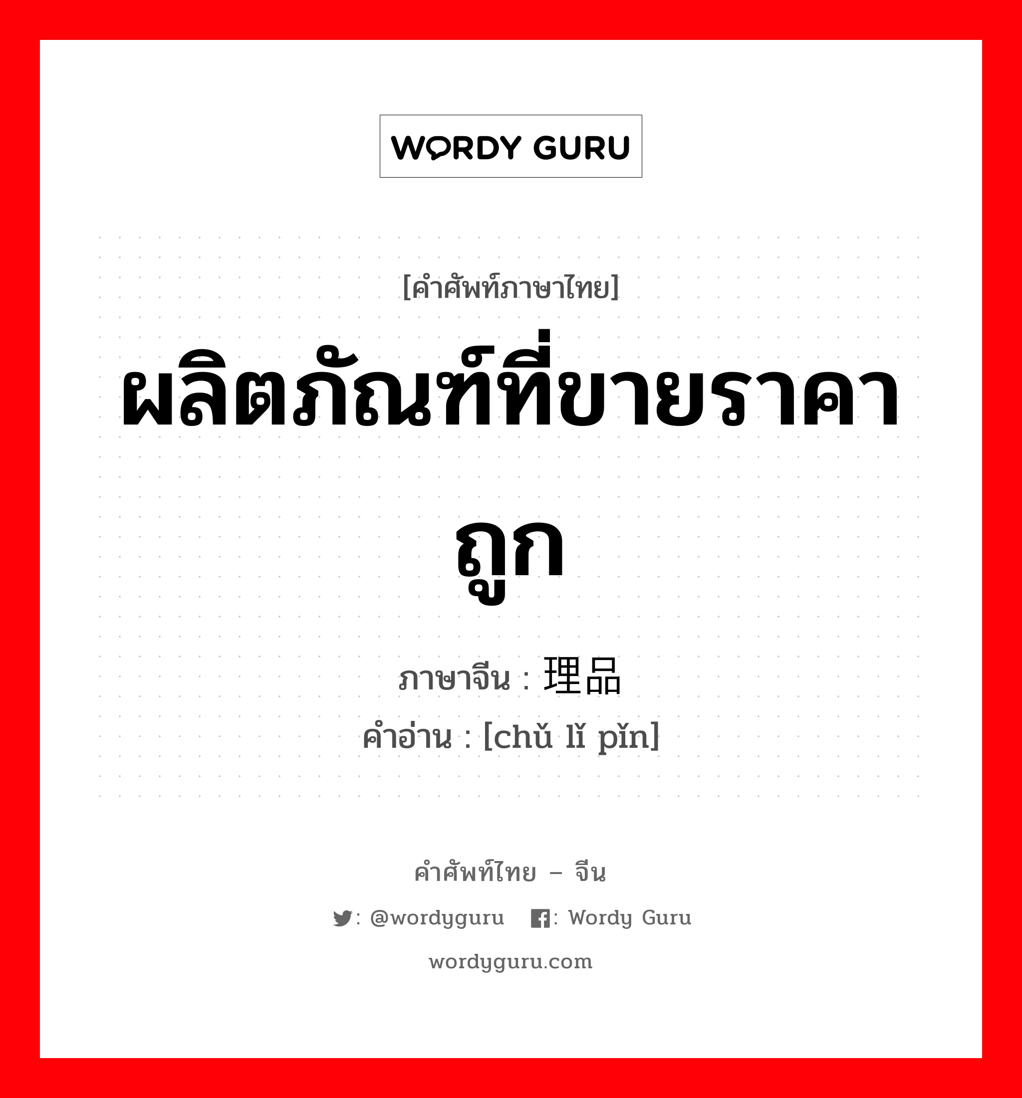 ผลิตภัณฑ์ที่ขายราคาถูก ภาษาจีนคืออะไร, คำศัพท์ภาษาไทย - จีน ผลิตภัณฑ์ที่ขายราคาถูก ภาษาจีน 处理品 คำอ่าน [chǔ lǐ pǐn]