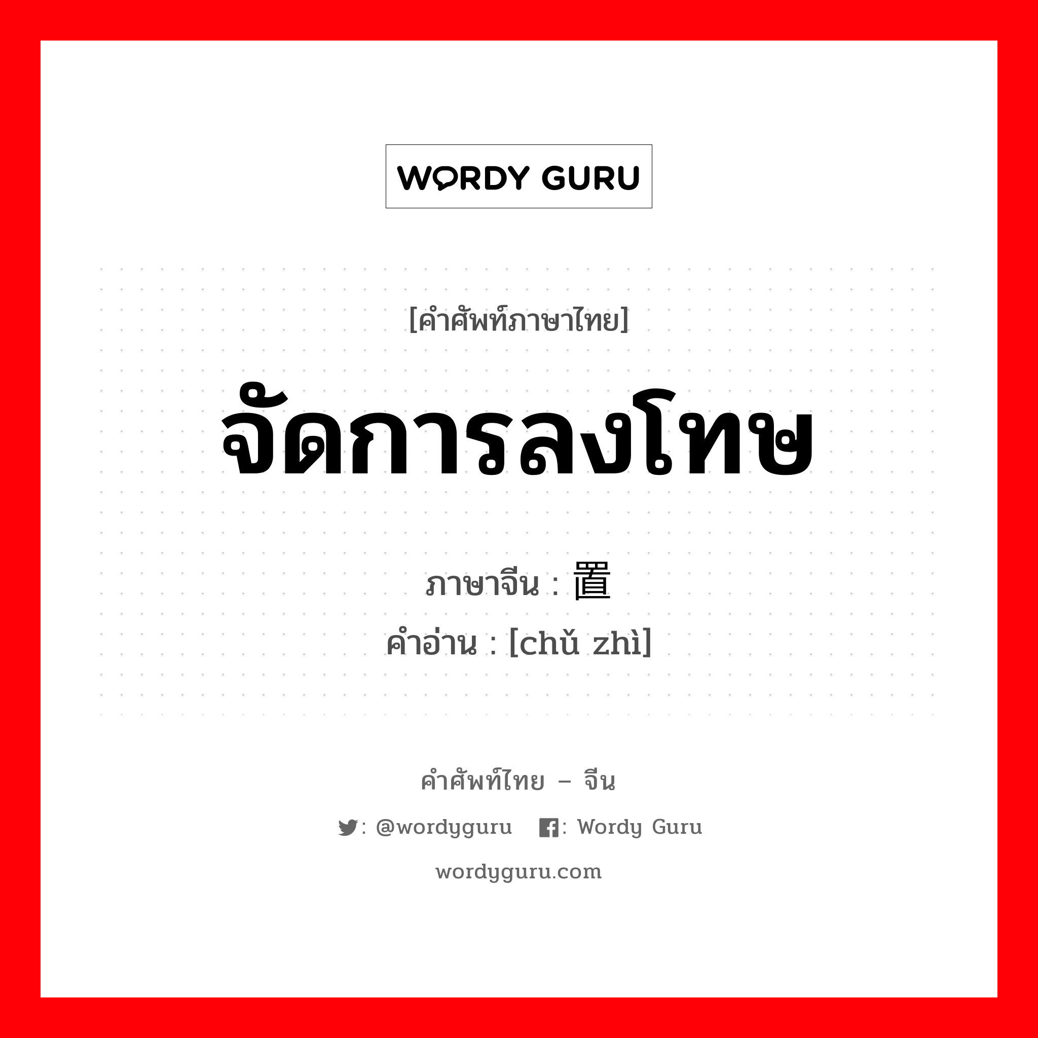 จัดการลงโทษ ภาษาจีนคืออะไร, คำศัพท์ภาษาไทย - จีน จัดการลงโทษ ภาษาจีน 处置 คำอ่าน [chǔ zhì]