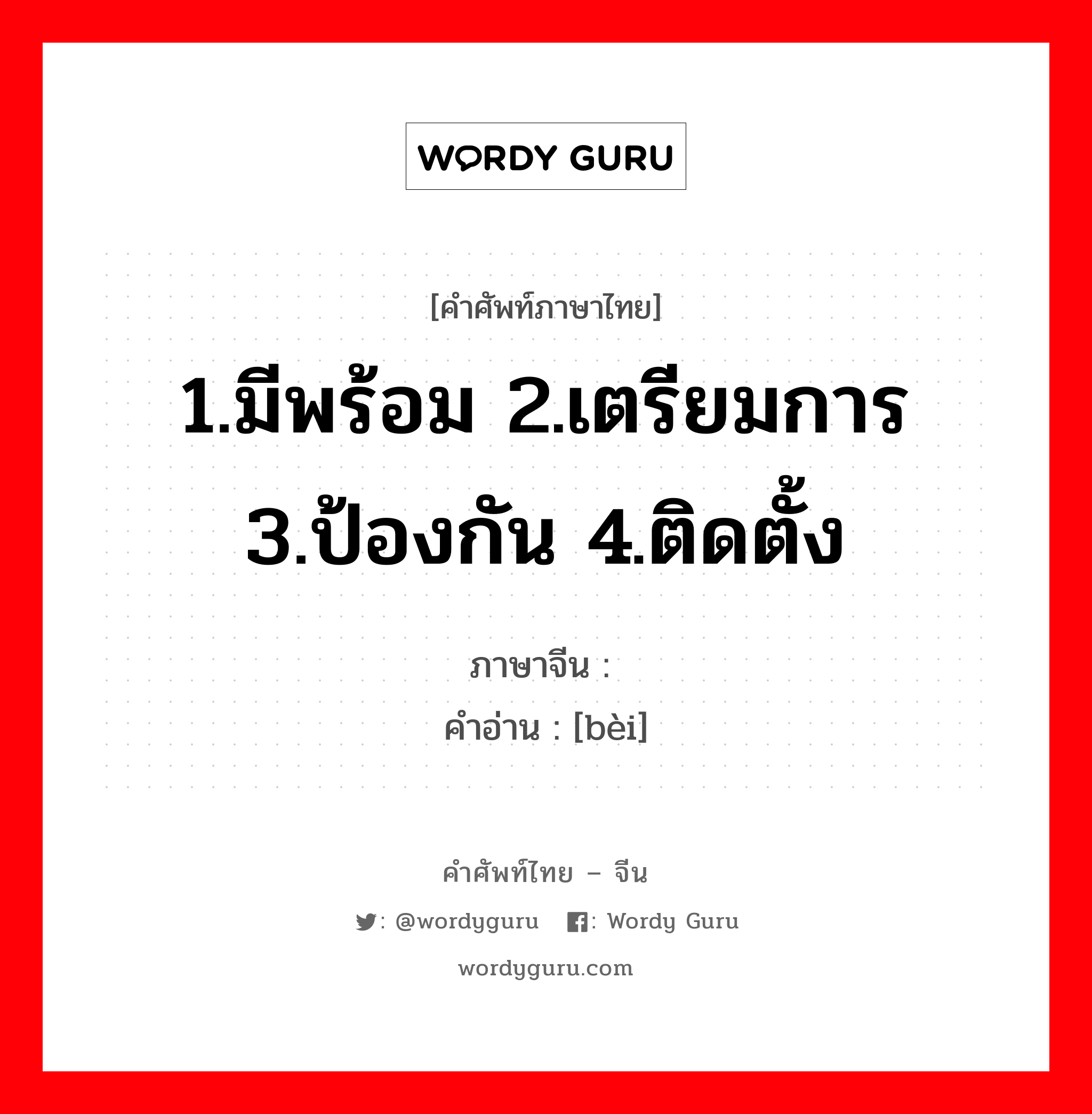 1.มีพร้อม 2.เตรียมการ 3.ป้องกัน 4.ติดตั้ง ภาษาจีนคืออะไร, คำศัพท์ภาษาไทย - จีน 1.มีพร้อม 2.เตรียมการ 3.ป้องกัน 4.ติดตั้ง ภาษาจีน 备 คำอ่าน [bèi]