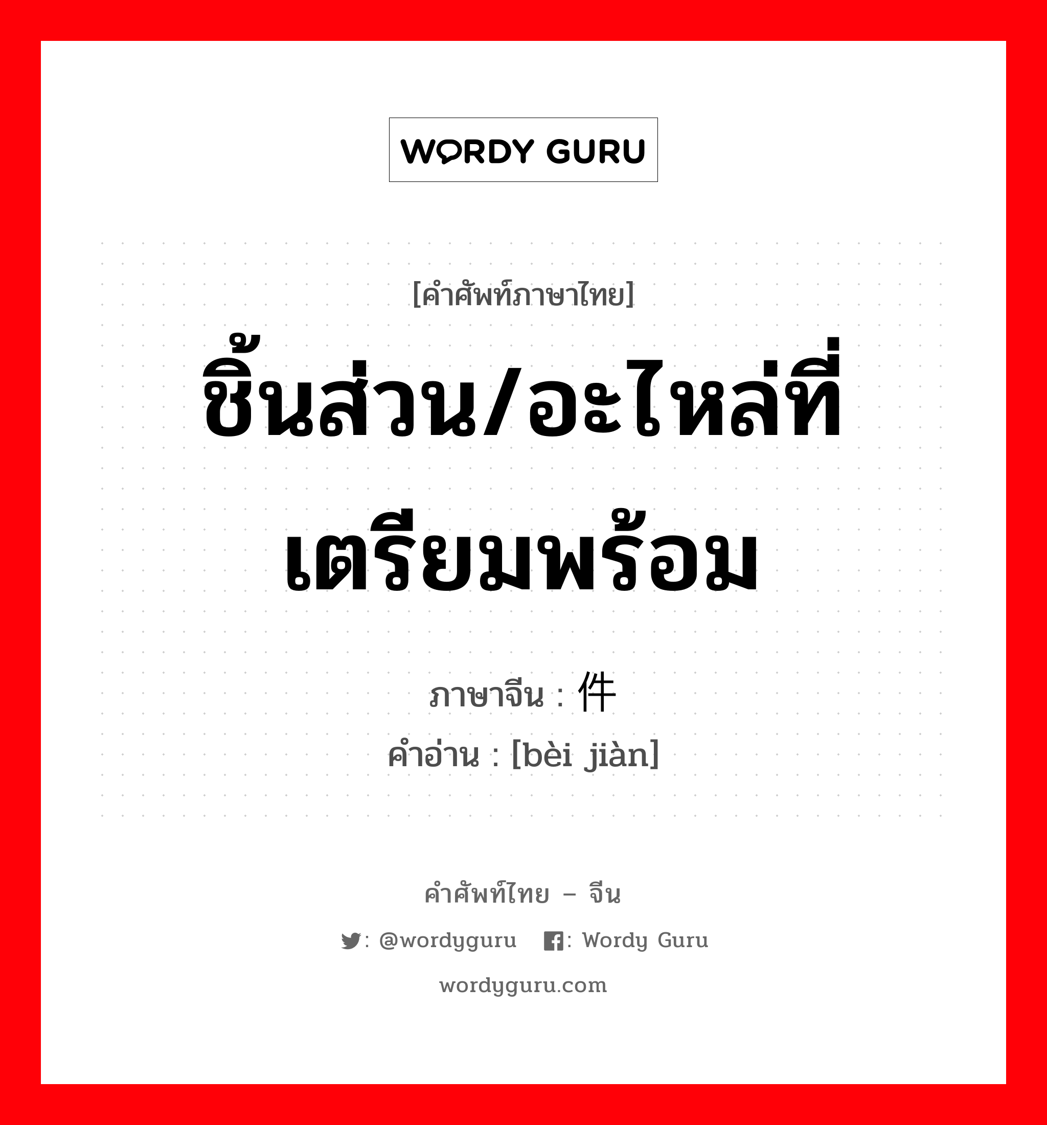 ชิ้นส่วน/อะไหล่ที่เตรียมพร้อม ภาษาจีนคืออะไร, คำศัพท์ภาษาไทย - จีน ชิ้นส่วน/อะไหล่ที่เตรียมพร้อม ภาษาจีน 备件 คำอ่าน [bèi jiàn]