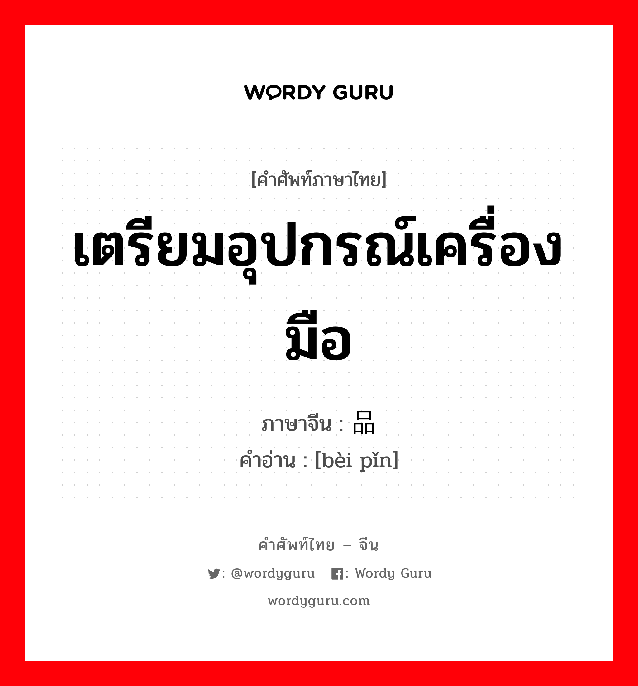 เตรียมอุปกรณ์เครื่องมือ ภาษาจีนคืออะไร, คำศัพท์ภาษาไทย - จีน เตรียมอุปกรณ์เครื่องมือ ภาษาจีน 备品 คำอ่าน [bèi pǐn]