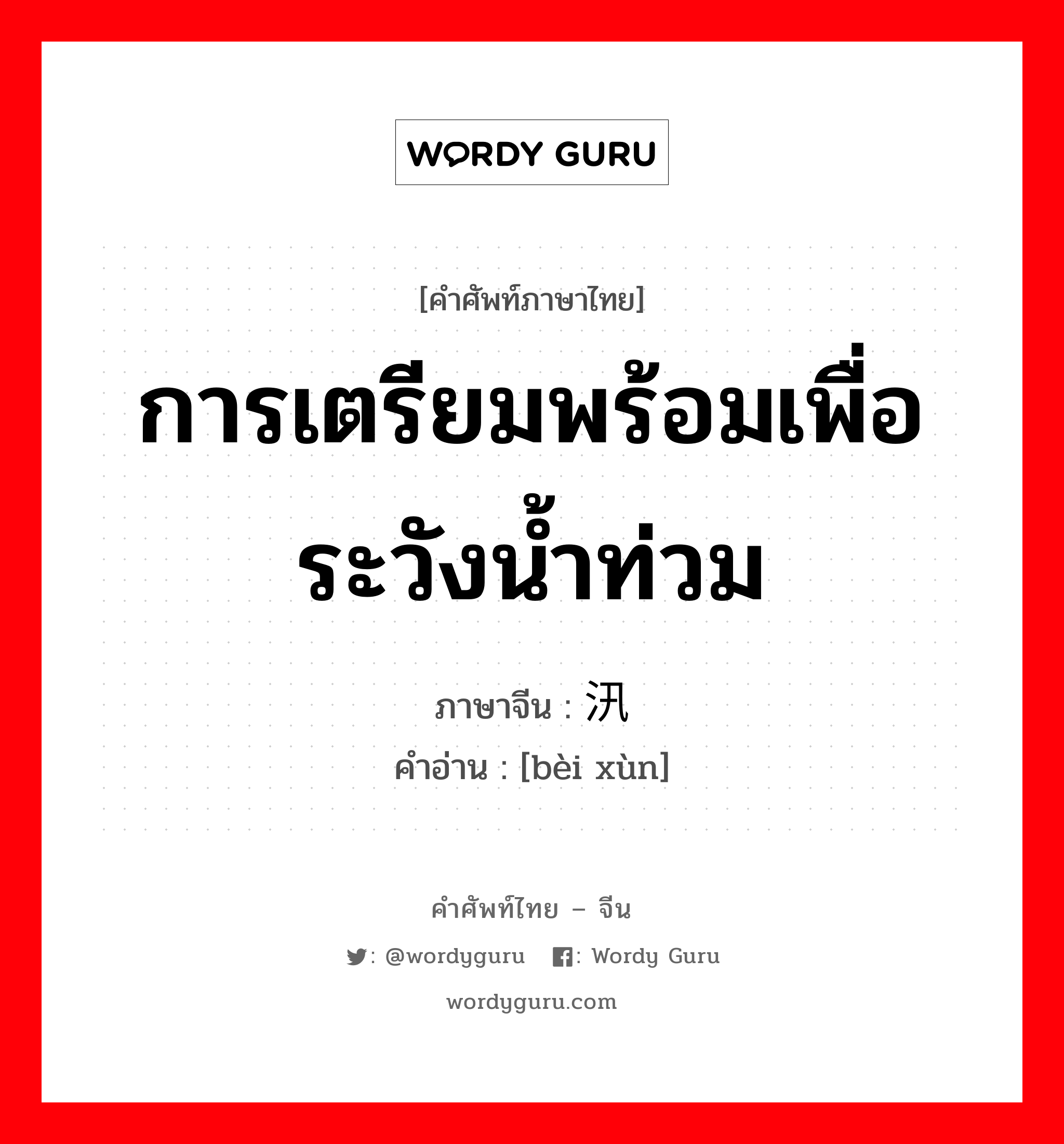 การเตรียมพร้อมเพื่อระวังน้ำท่วม ภาษาจีนคืออะไร, คำศัพท์ภาษาไทย - จีน การเตรียมพร้อมเพื่อระวังน้ำท่วม ภาษาจีน 备汛 คำอ่าน [bèi xùn]