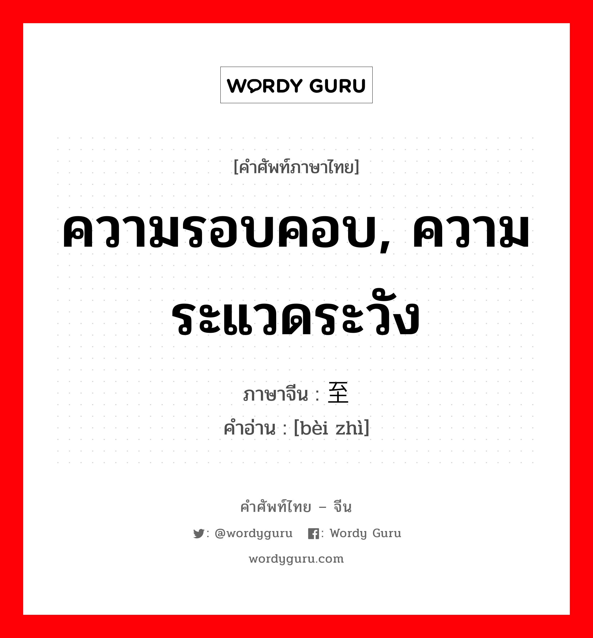 ความรอบคอบ, ความระแวดระวัง ภาษาจีนคืออะไร, คำศัพท์ภาษาไทย - จีน ความรอบคอบ, ความระแวดระวัง ภาษาจีน 备至 คำอ่าน [bèi zhì]