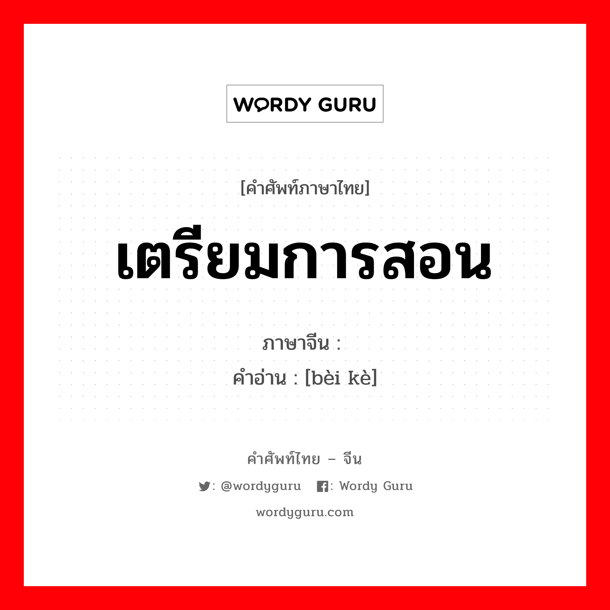 เตรียมการสอน ภาษาจีนคืออะไร, คำศัพท์ภาษาไทย - จีน เตรียมการสอน ภาษาจีน 备课 คำอ่าน [bèi kè]