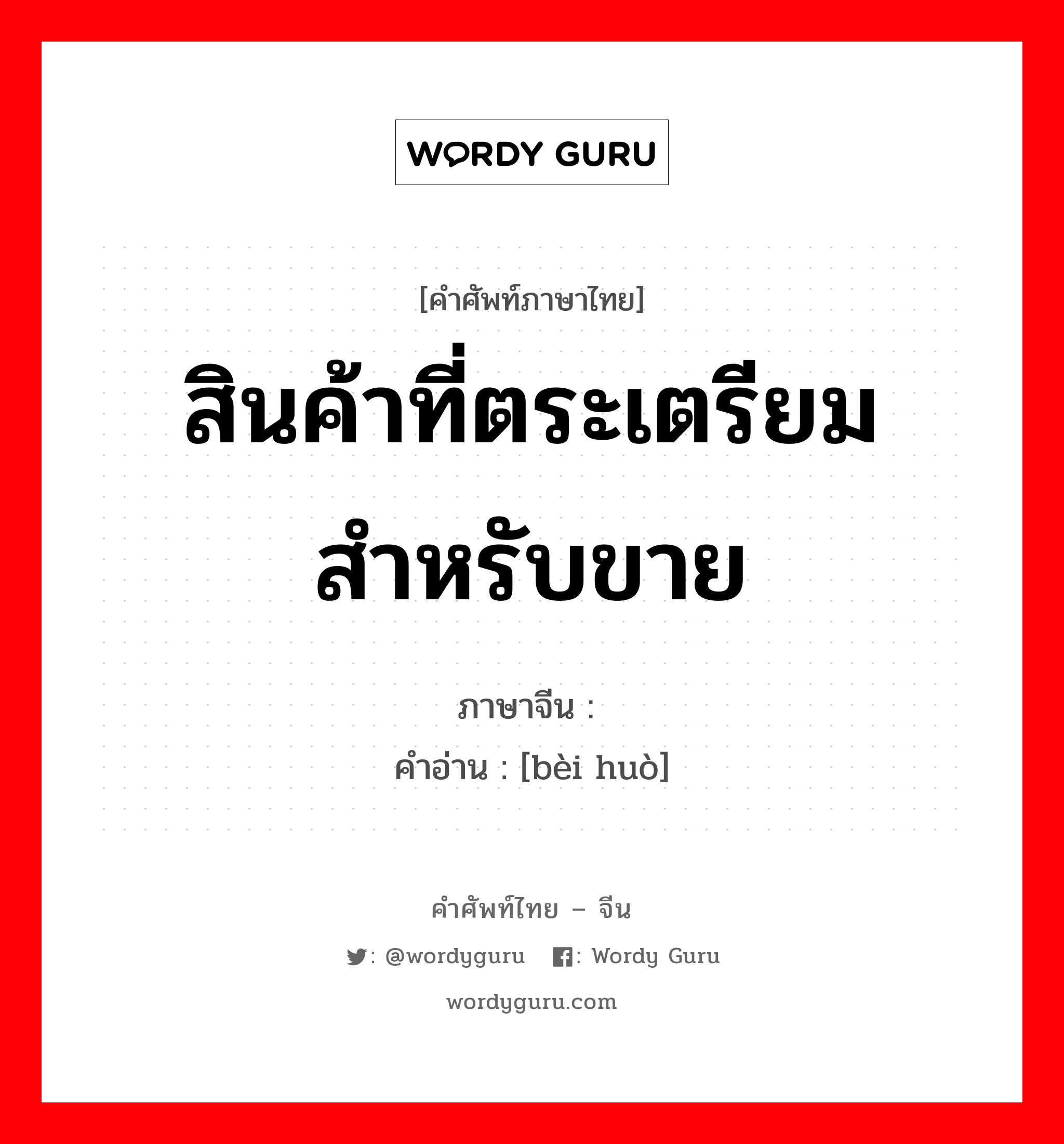 สินค้าที่ตระเตรียมสำหรับขาย ภาษาจีนคืออะไร, คำศัพท์ภาษาไทย - จีน สินค้าที่ตระเตรียมสำหรับขาย ภาษาจีน 备货 คำอ่าน [bèi huò]