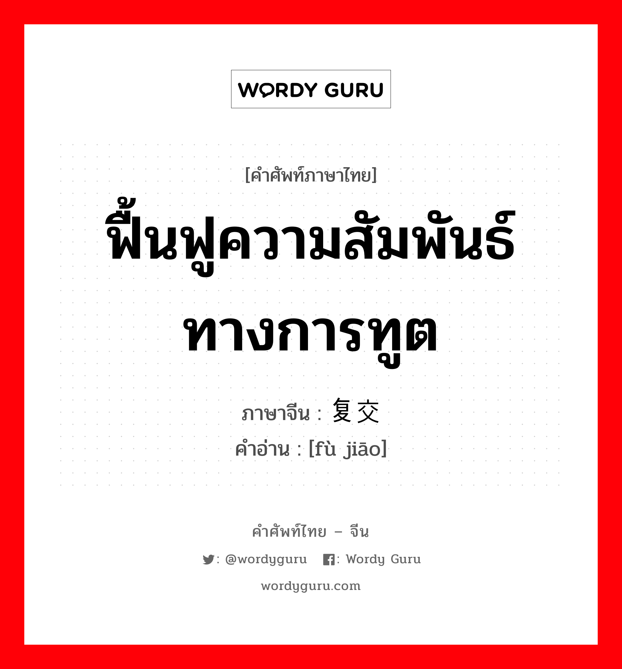 ฟื้นฟูความสัมพันธ์ทางการทูต ภาษาจีนคืออะไร, คำศัพท์ภาษาไทย - จีน ฟื้นฟูความสัมพันธ์ทางการทูต ภาษาจีน 复交 คำอ่าน [fù jiāo]