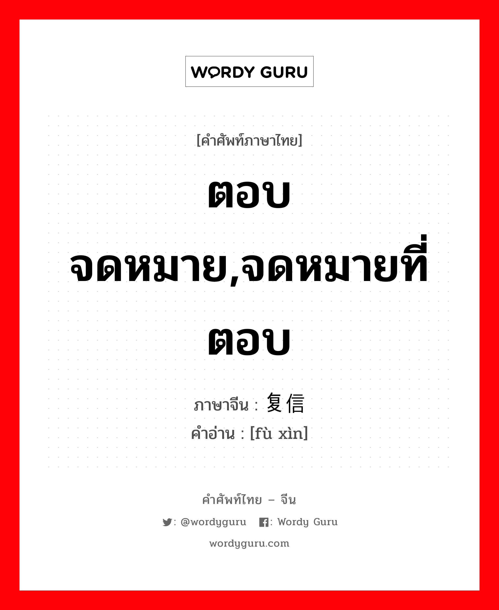 ตอบจดหมาย,จดหมายที่ตอบ ภาษาจีนคืออะไร, คำศัพท์ภาษาไทย - จีน ตอบจดหมาย,จดหมายที่ตอบ ภาษาจีน 复信 คำอ่าน [fù xìn]