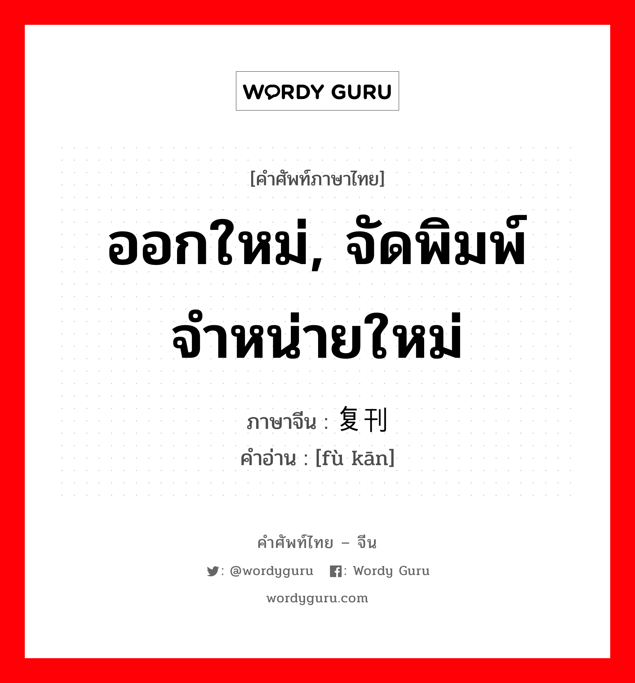 ออกใหม่, จัดพิมพ์จำหน่ายใหม่ ภาษาจีนคืออะไร, คำศัพท์ภาษาไทย - จีน ออกใหม่, จัดพิมพ์จำหน่ายใหม่ ภาษาจีน 复刊 คำอ่าน [fù kān]