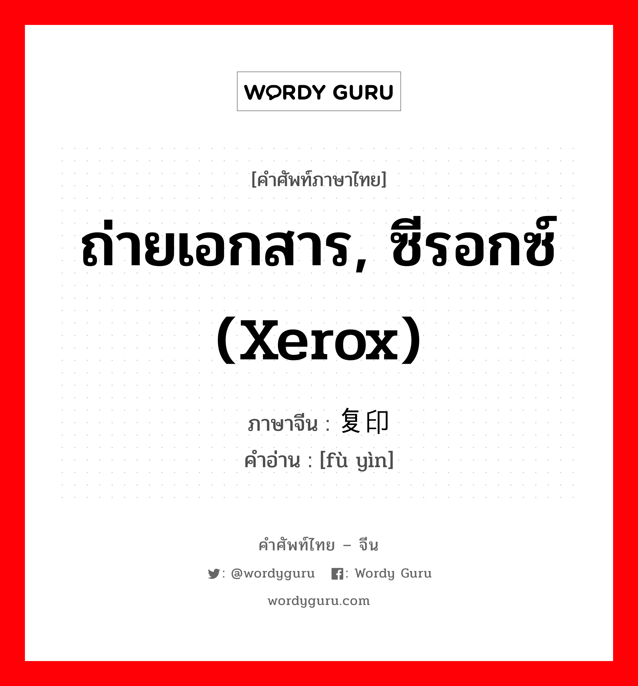 ถ่ายเอกสาร, ซีรอกซ์ (xerox) ภาษาจีนคืออะไร, คำศัพท์ภาษาไทย - จีน ถ่ายเอกสาร, ซีรอกซ์ (xerox) ภาษาจีน 复印 คำอ่าน [fù yìn]