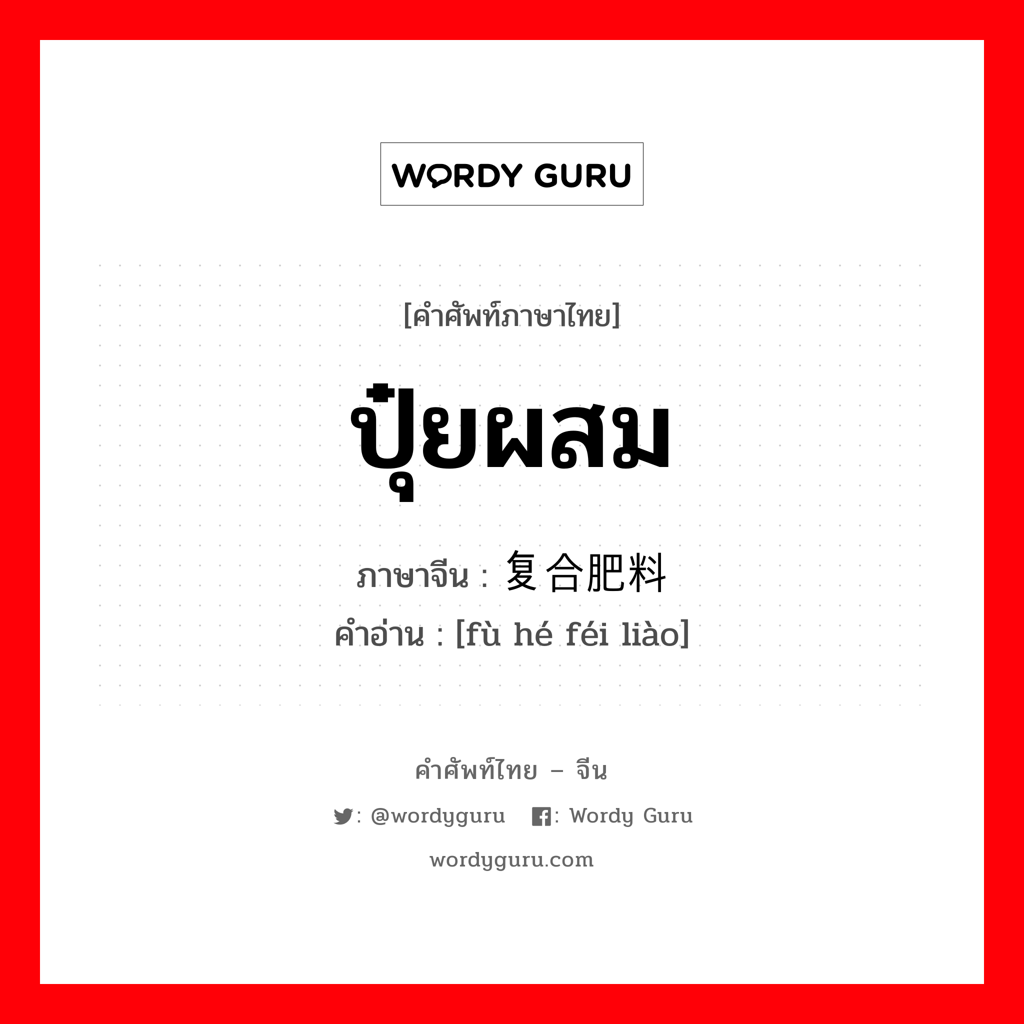 ปุ๋ยผสม ภาษาจีนคืออะไร, คำศัพท์ภาษาไทย - จีน ปุ๋ยผสม ภาษาจีน 复合肥料 คำอ่าน [fù hé féi liào]