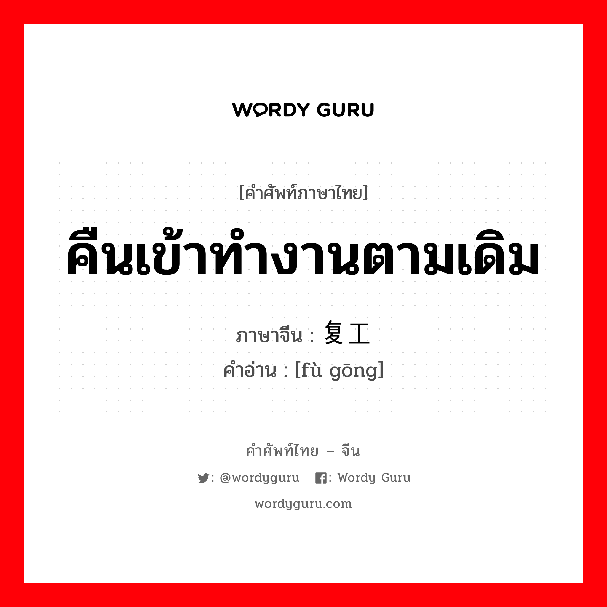 คืนเข้าทำงานตามเดิม ภาษาจีนคืออะไร, คำศัพท์ภาษาไทย - จีน คืนเข้าทำงานตามเดิม ภาษาจีน 复工 คำอ่าน [fù gōng]