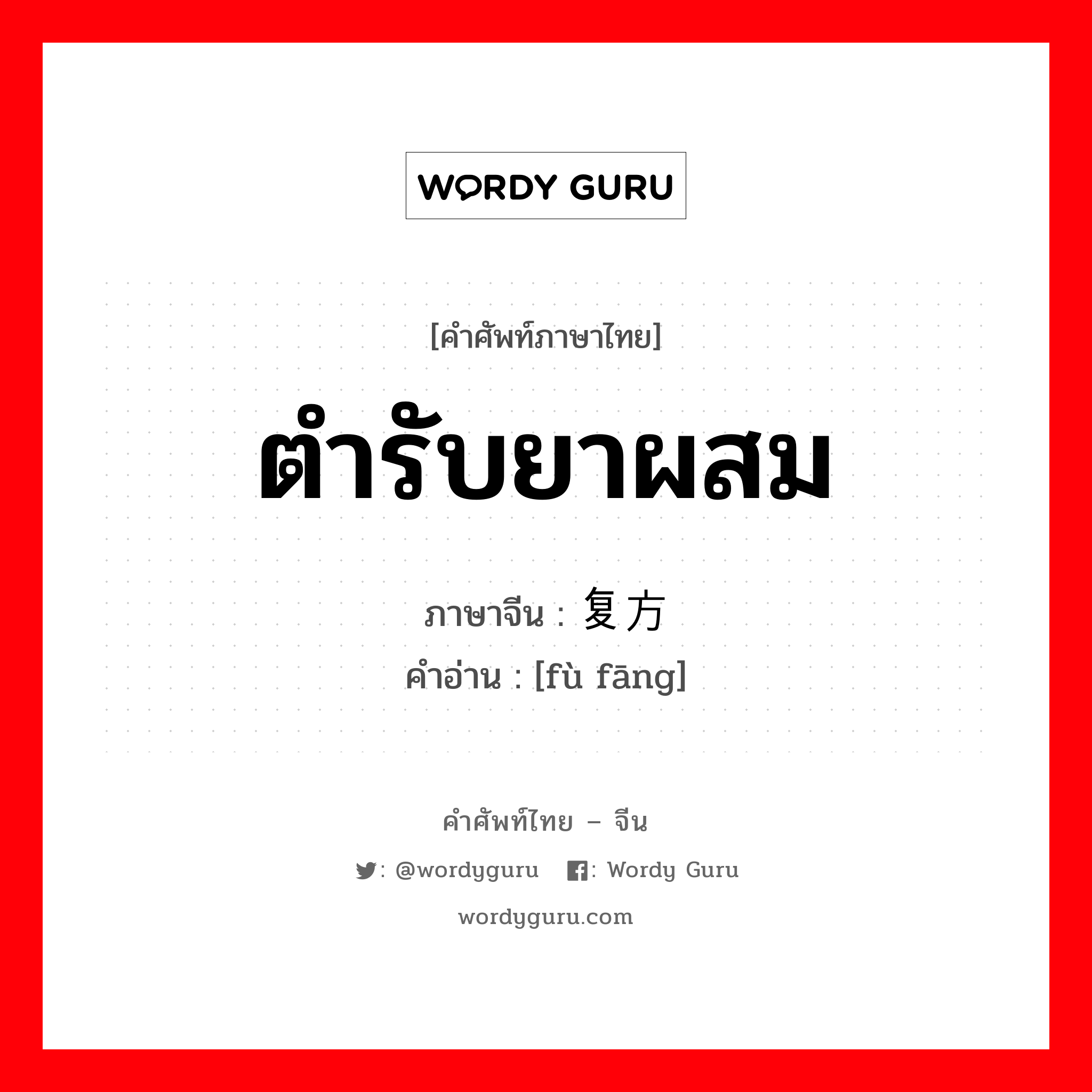 ตำรับยาผสม ภาษาจีนคืออะไร, คำศัพท์ภาษาไทย - จีน ตำรับยาผสม ภาษาจีน 复方 คำอ่าน [fù fāng]