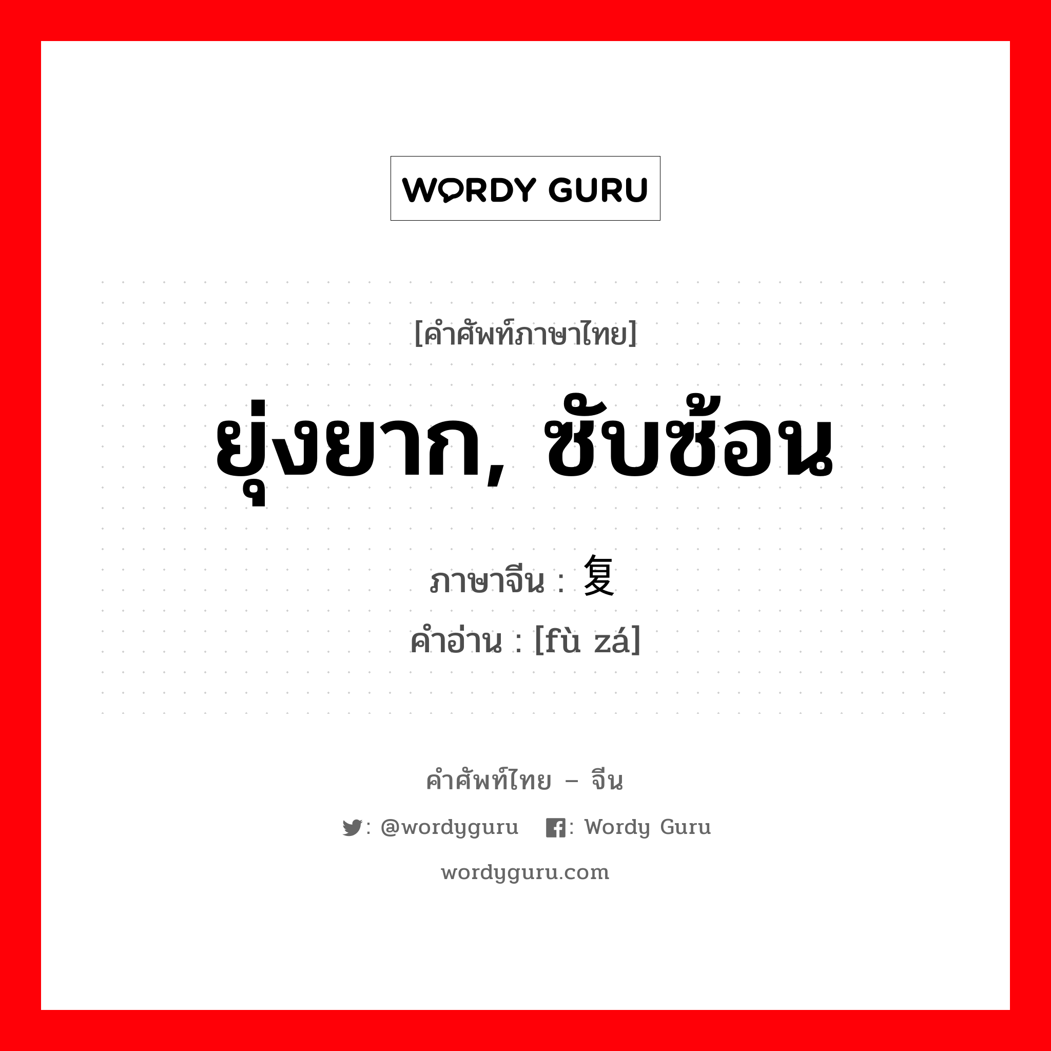 ยุ่งยาก, ซับซ้อน ภาษาจีนคืออะไร, คำศัพท์ภาษาไทย - จีน ยุ่งยาก, ซับซ้อน ภาษาจีน 复杂 คำอ่าน [fù zá]