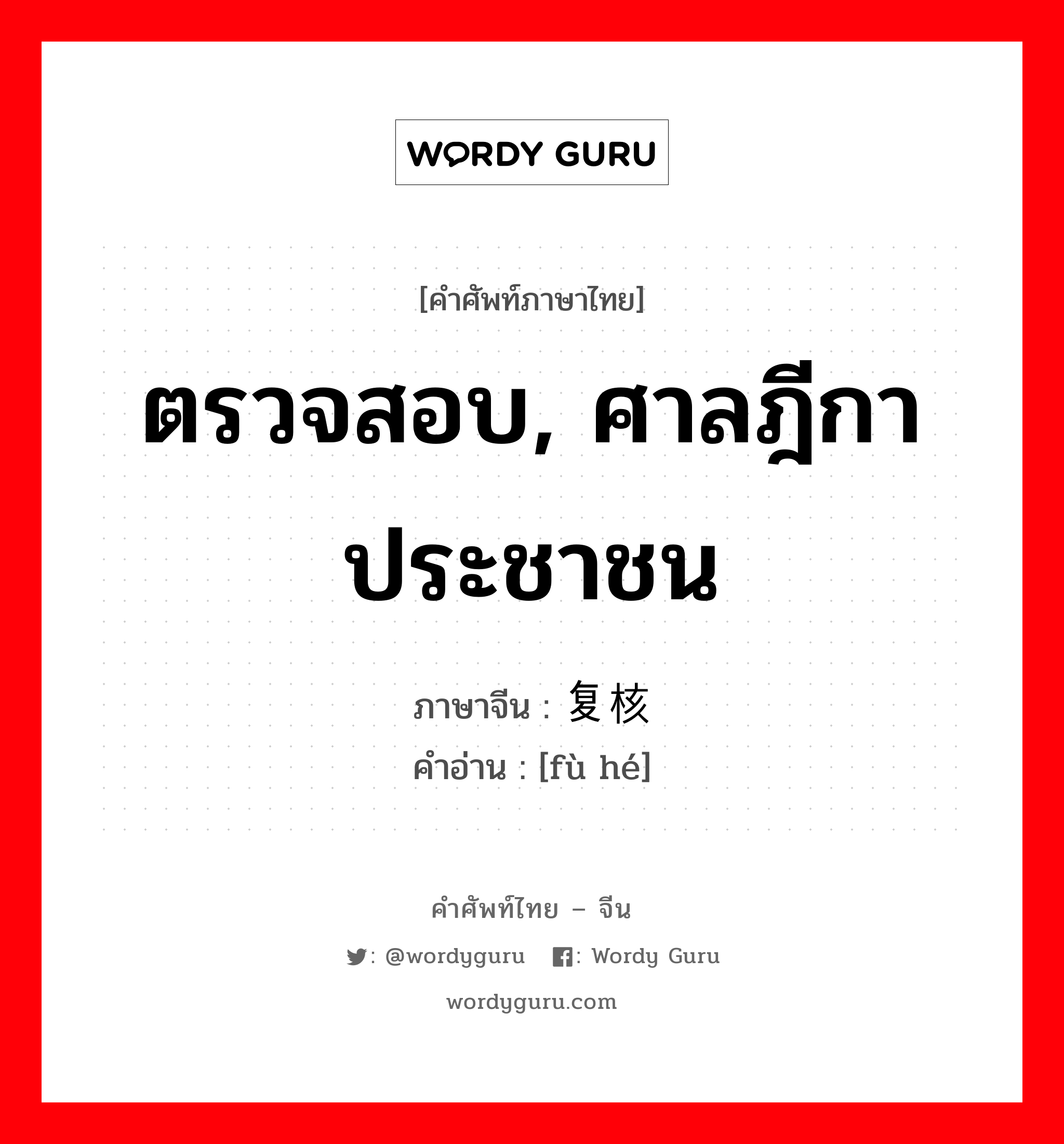 ตรวจสอบ, ศาลฎีกาประชาชน ภาษาจีนคืออะไร, คำศัพท์ภาษาไทย - จีน ตรวจสอบ, ศาลฎีกาประชาชน ภาษาจีน 复核 คำอ่าน [fù hé]