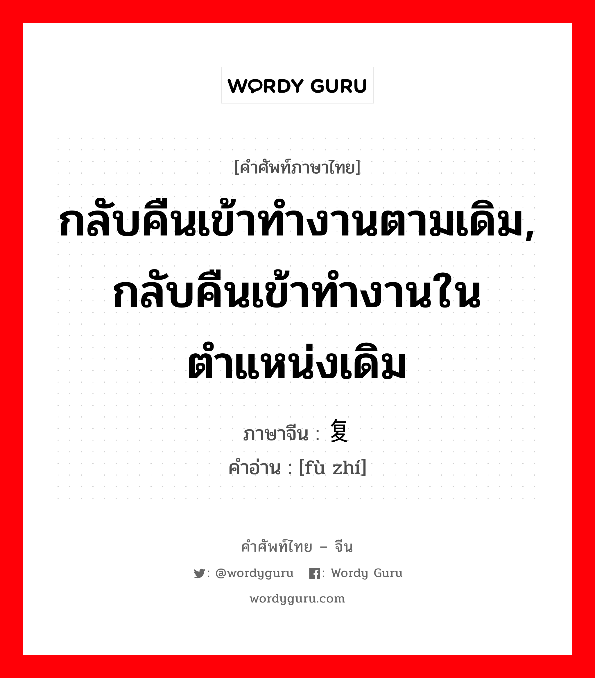 กลับคืนเข้าทำงานตามเดิม, กลับคืนเข้าทำงานในตำแหน่งเดิม ภาษาจีนคืออะไร, คำศัพท์ภาษาไทย - จีน กลับคืนเข้าทำงานตามเดิม, กลับคืนเข้าทำงานในตำแหน่งเดิม ภาษาจีน 复职 คำอ่าน [fù zhí]