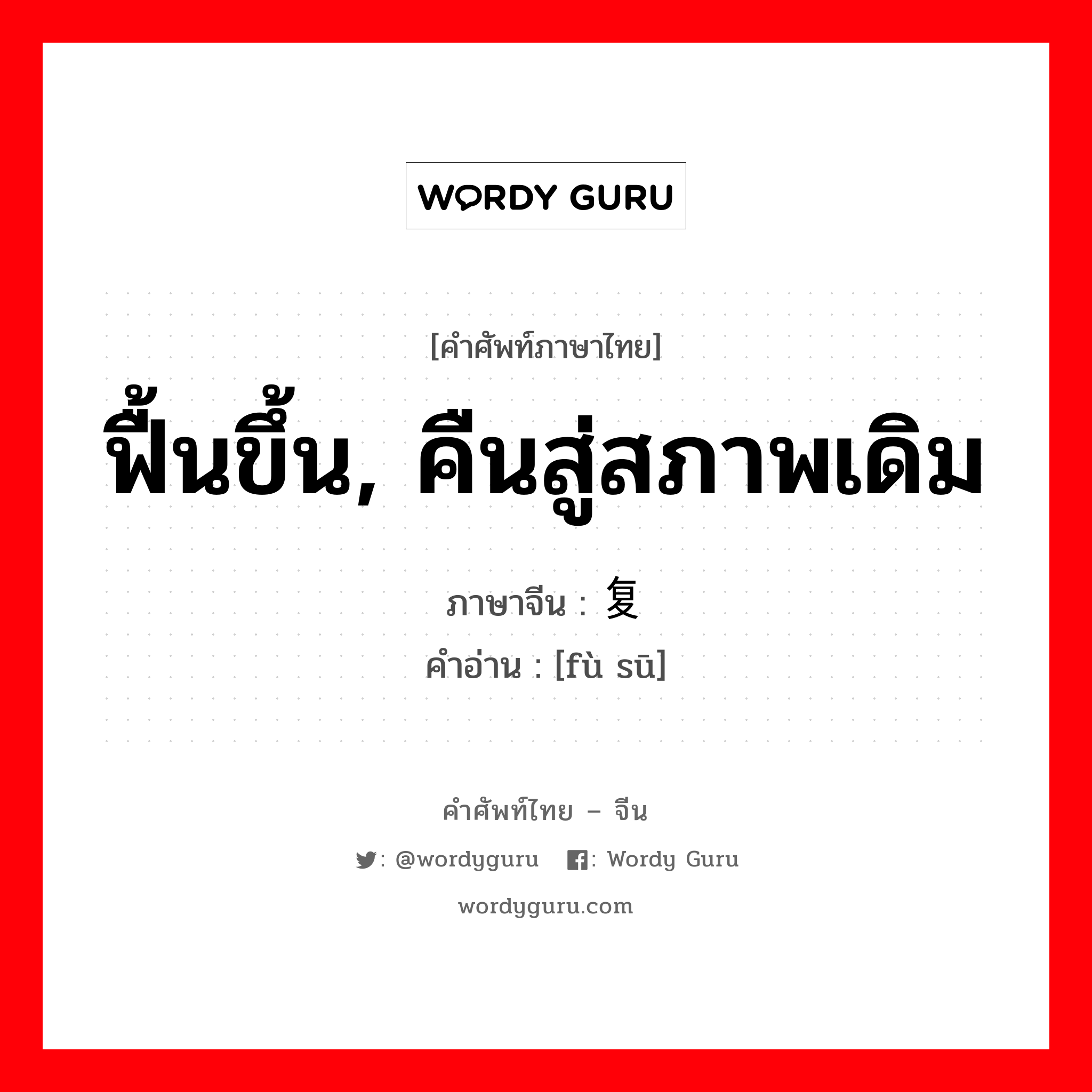 ฟื้นขึ้น, คืนสู่สภาพเดิม ภาษาจีนคืออะไร, คำศัพท์ภาษาไทย - จีน ฟื้นขึ้น, คืนสู่สภาพเดิม ภาษาจีน 复苏 คำอ่าน [fù sū]